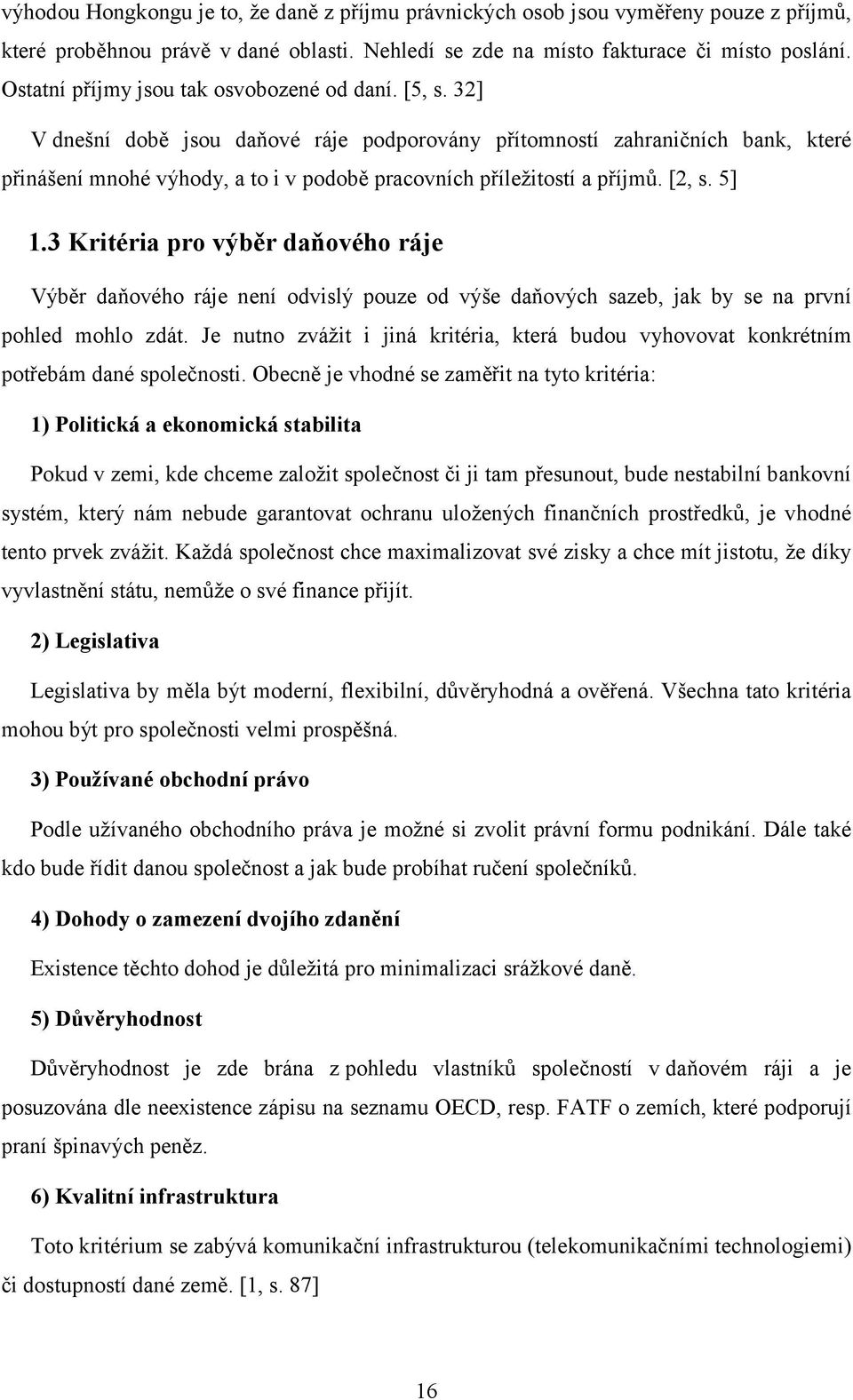 32] V dnešní době jsou daňové ráje podporovány přítomností zahraničních bank, které přinášení mnohé výhody, a to i v podobě pracovních příležitostí a příjmů. [2, s. 5] 1.