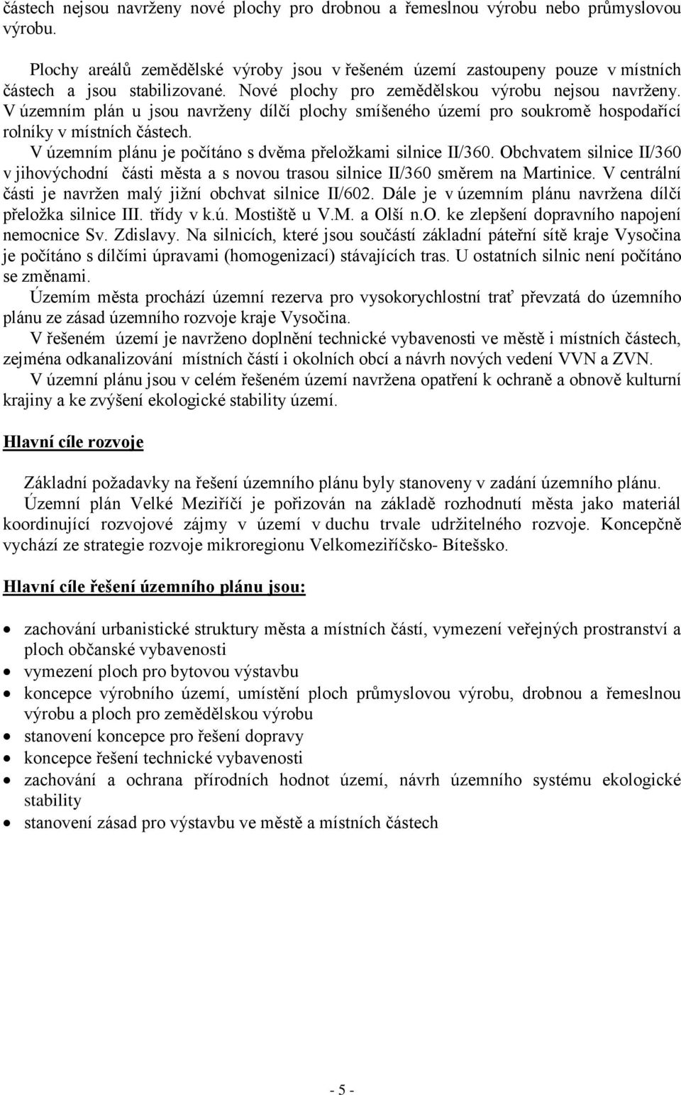 V územním plán u jsou navrţeny dílčí plochy smíšeného území pro soukromě hospodařící rolníky v místních částech. V územním plánu je počítáno s dvěma přeloţkami silnice II/360.