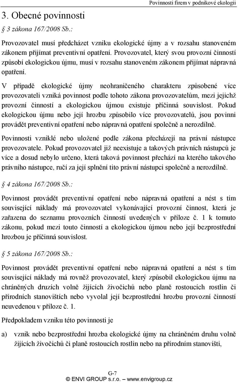 V případě ekologické újmy neohraničeného charakteru způsobené více provozovateli vzniká povinnost podle tohoto zákona provozovatelům, mezi jejichž provozní činností a ekologickou újmou existuje