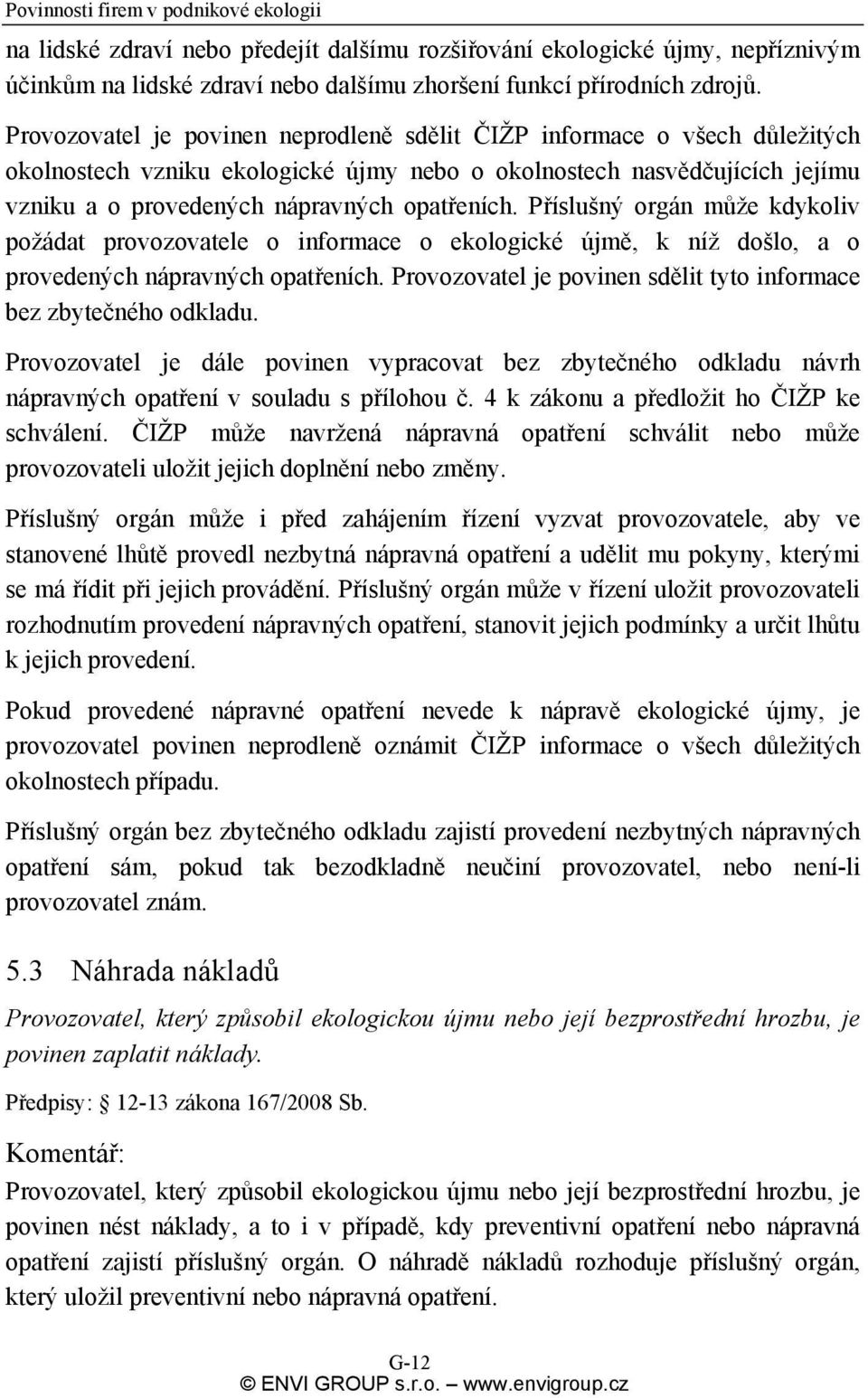 Příslušný orgán může kdykoliv požádat provozovatele o informace o ekologické újmě, k níž došlo, a o provedených nápravných opatřeních.