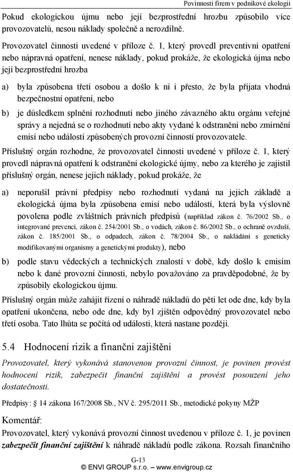 1, který provedl preventivní opatření nebo nápravná opatření, nenese náklady, pokud prokáže, že ekologická újma nebo její bezprostřední hrozba a) byla způsobena třetí osobou a došlo k ní i přesto, že