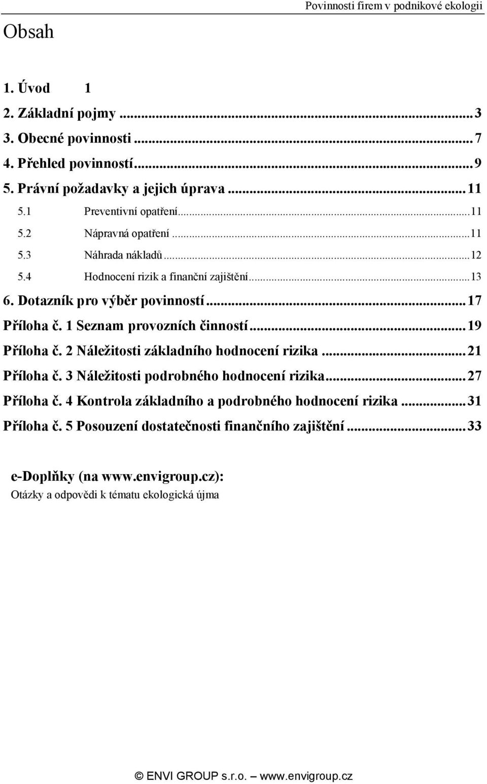 1 Seznam provozních činností...19 Příloha č. 2 Náležitosti základního hodnocení rizika...21 Příloha č. 3 Náležitosti podrobného hodnocení rizika...27 Příloha č.