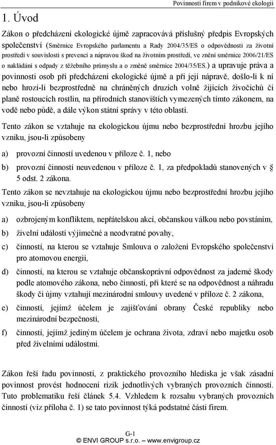 ) a upravuje práva a povinnosti osob při předcházení ekologické újmě a při její nápravě, došlo-li k ní nebo hrozí-li bezprostředně na chráněných druzích volně žijících živočichů či planě rostoucích