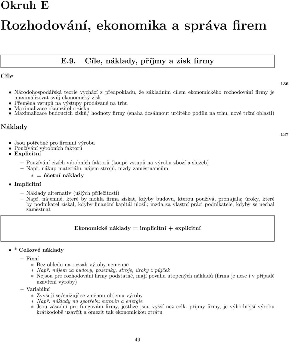 výstupy prodávané na trhu Maximalizace okamžitého zisku Maximalizace budoucích zisků/ hodnoty firmy (snaha dosáhnout určitého podílu na trhu, nové tržní oblasti) Náklady Jsou potřebné pro firemní