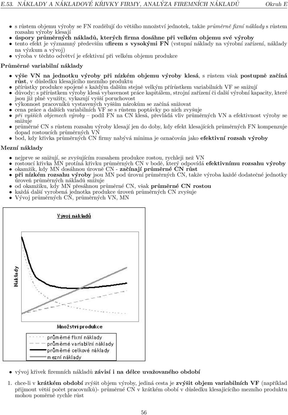 vývoj) výroba v těchto odvětví je efektivní při velkém objemu produkce Průměrné variabilní náklady výše VN na jednotku výroby při nízkém objemu výroby klesá, s růstem však postupně začíná růst, v