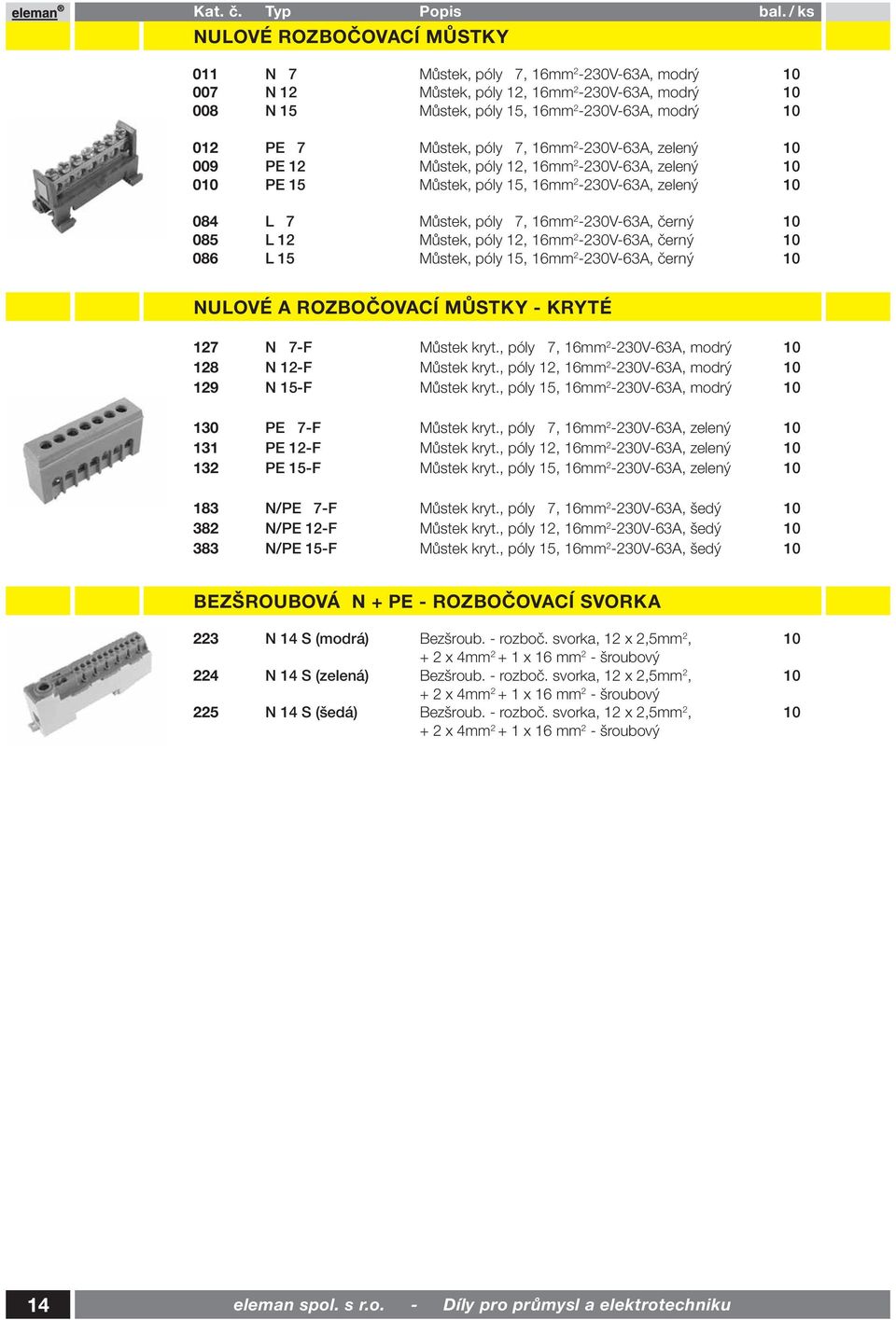 12 Můstek, póly 12, 16mm 2-230V-63A, černý 10 086 L 15 Můstek, póly 15, 16mm 2-230V-63A, černý 10 NULOVÉ A ROZBOČOVACÍ MŮSTKY - KRYTÉ 127 N 7-F Můstek kryt.