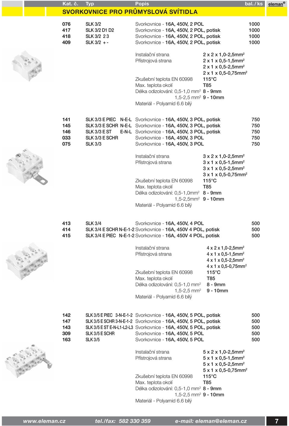 EN 60998 115 C Max. okolí T85 Délka odizolování: 0,5-1,0 mm 2 8-9mm 1,5-2,5 mm 2 9-10mm Materiál - Polyamid 6.