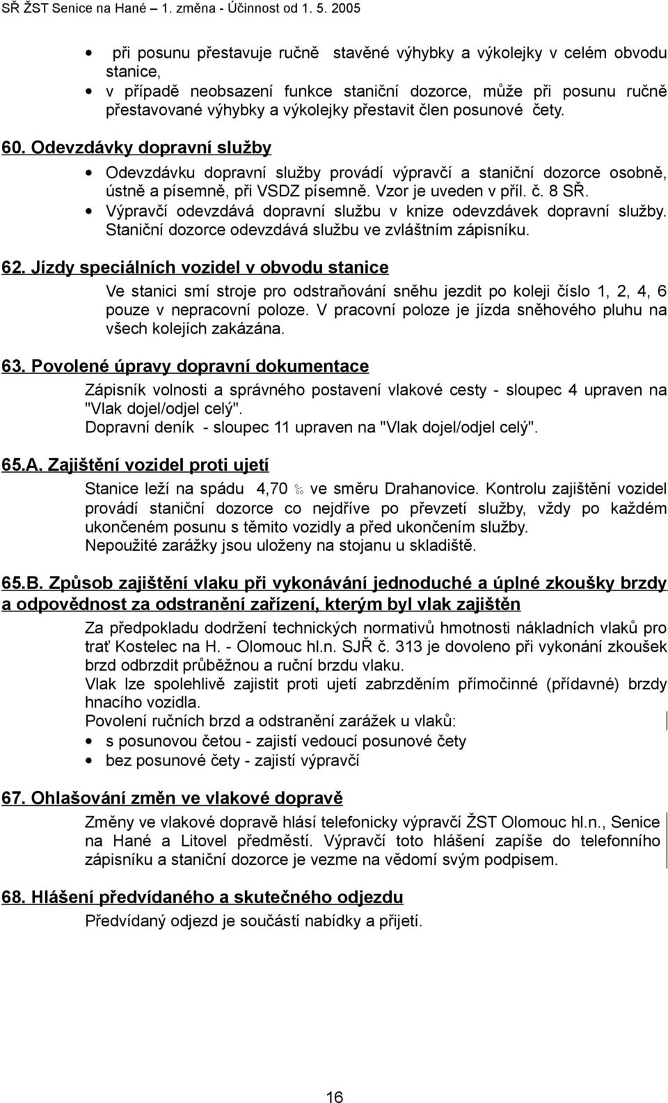 člen posunové čety. 60. Odevzdávky dopravní služby Odevzdávku dopravní služby provádí výpravčí a staniční dozorce osobně, ústně a písemně, při VSDZ písemně. Vzor je uveden v příl. č. 8 SŘ.