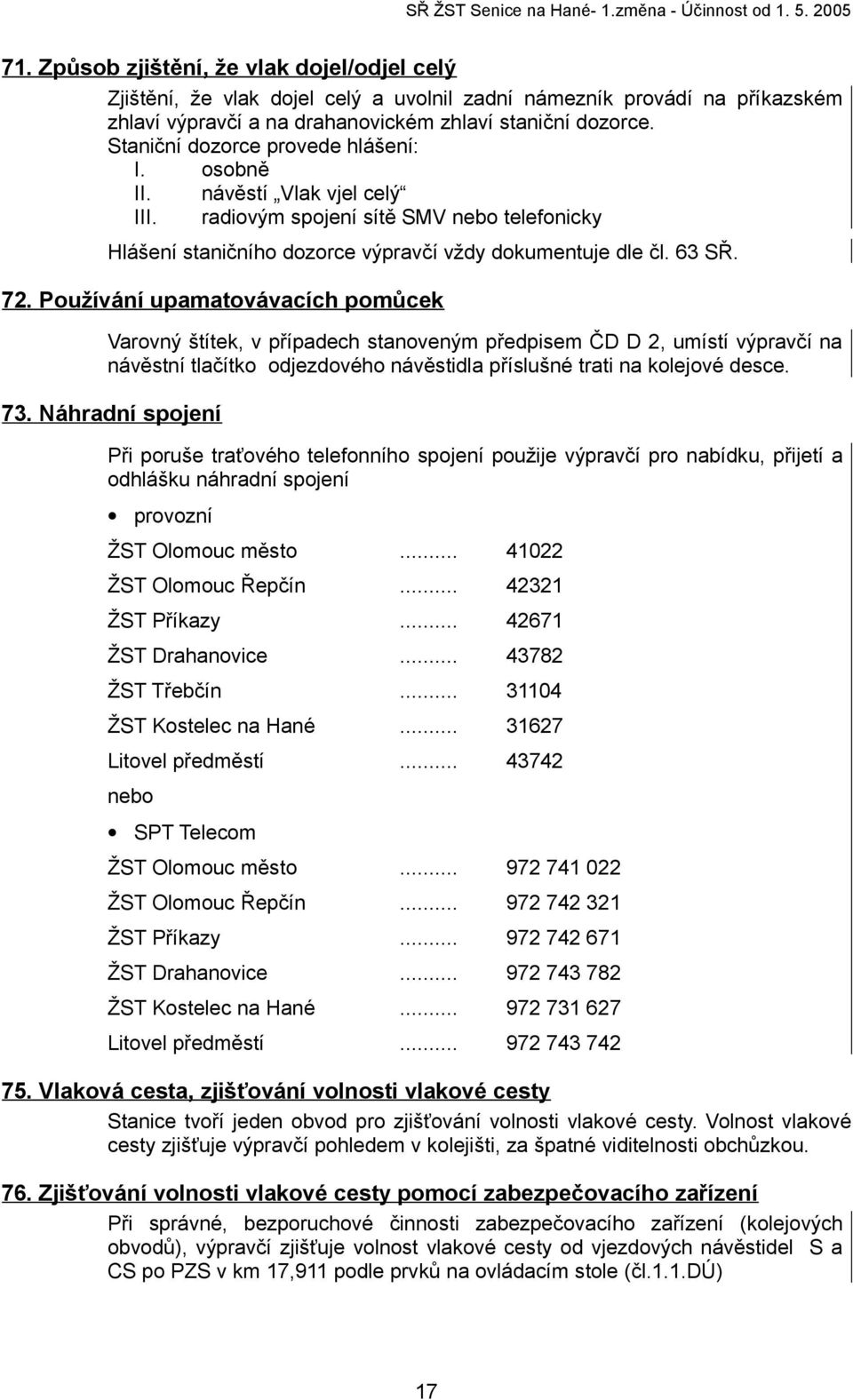 Staniční dozorce provede hlášení: I. osobně II. návěstí Vlak vjel celý III. radiovým spojení sítě SMV nebo telefonicky Hlášení staničního dozorce výpravčí vždy dokumentuje dle čl. 63 SŘ. 72.