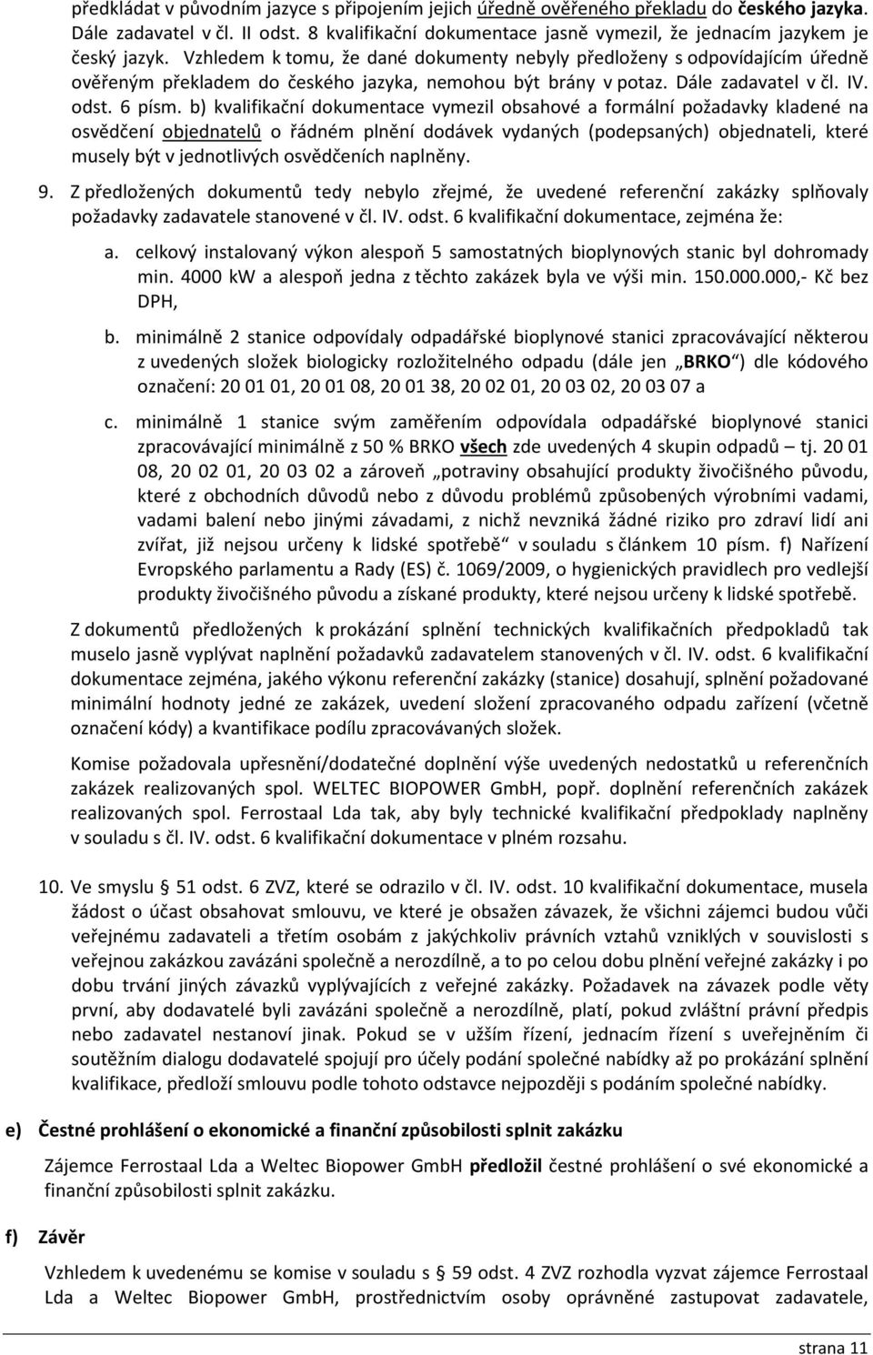 Vzhledem k tomu, že dané dokumenty nebyly předloženy s odpovídajícím úředně ověřeným překladem do českého jazyka, nemohou být brány v potaz. Dále zadavatel v čl. IV. odst. 6 písm.