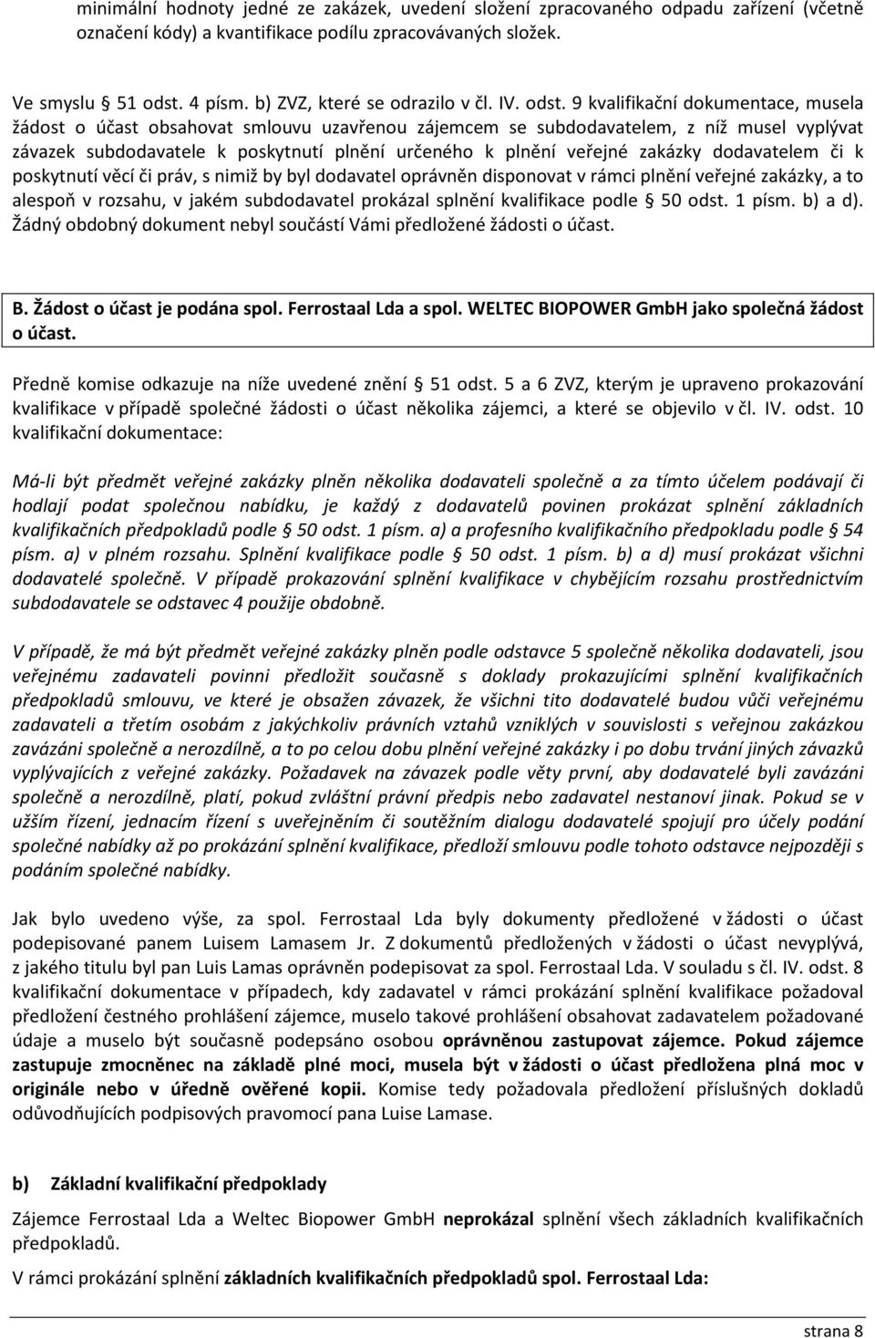 9 kvalifikační dokumentace, musela žádost o účast obsahovat smlouvu uzavřenou zájemcem se subdodavatelem, z níž musel vyplývat závazek subdodavatele k poskytnutí plnění určeného k plnění veřejné