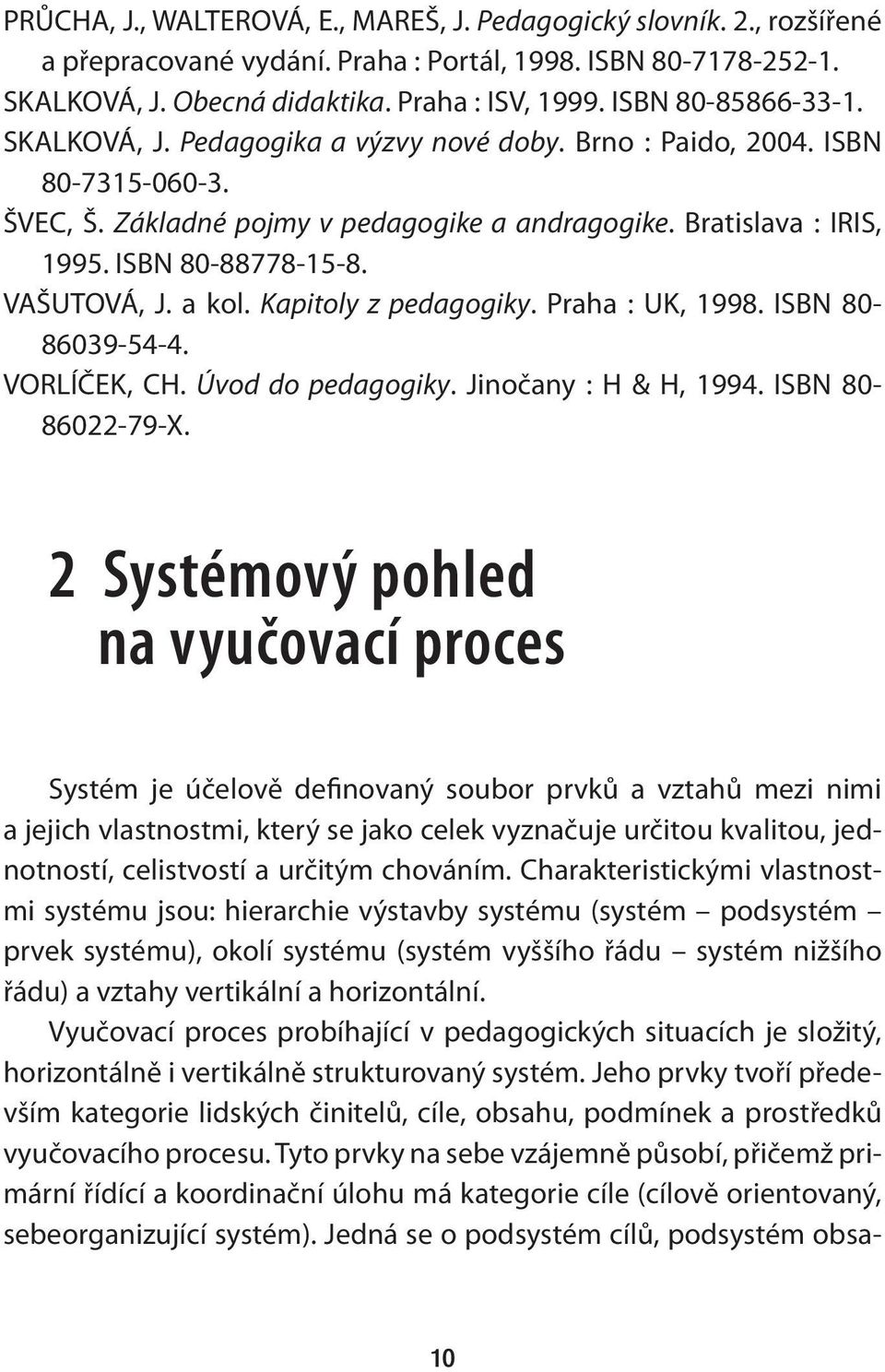 VAŠUTOVÁ, J. a kol. Kapitoly z pedagogiky. Praha : UK, 1998. ISBN 80-86039-54-4. VORLÍČEK, CH. Úvod do pedagogiky. Jinočany : H & H, 1994. ISBN 80-86022-79-X.