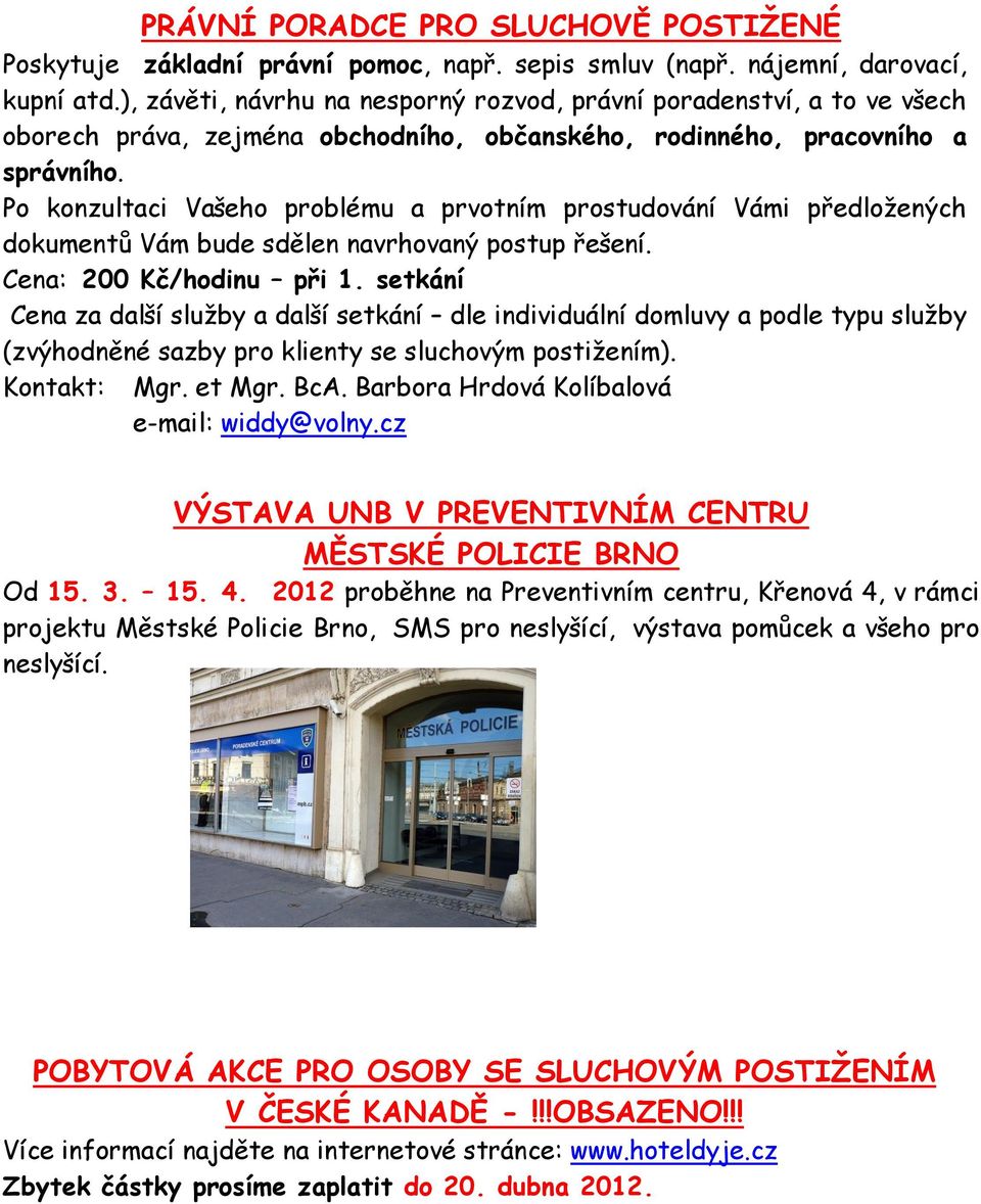 Po konzultaci Vašeho problému a prvotním prostudování Vámi předložených dokumentů Vám bude sdělen navrhovaný postup řešení. Cena: 200 Kč/hodinu při 1.