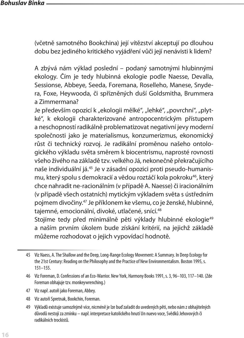 Čím je tedy hlubinná ekologie podle Naesse, Devalla, Sessionse, Abbeye, Seeda, Foremana, Roselleho, Manese, Snydera, Foxe, Heywooda, či spřízněných duší Goldsmitha, Brummera a Zimmermana?