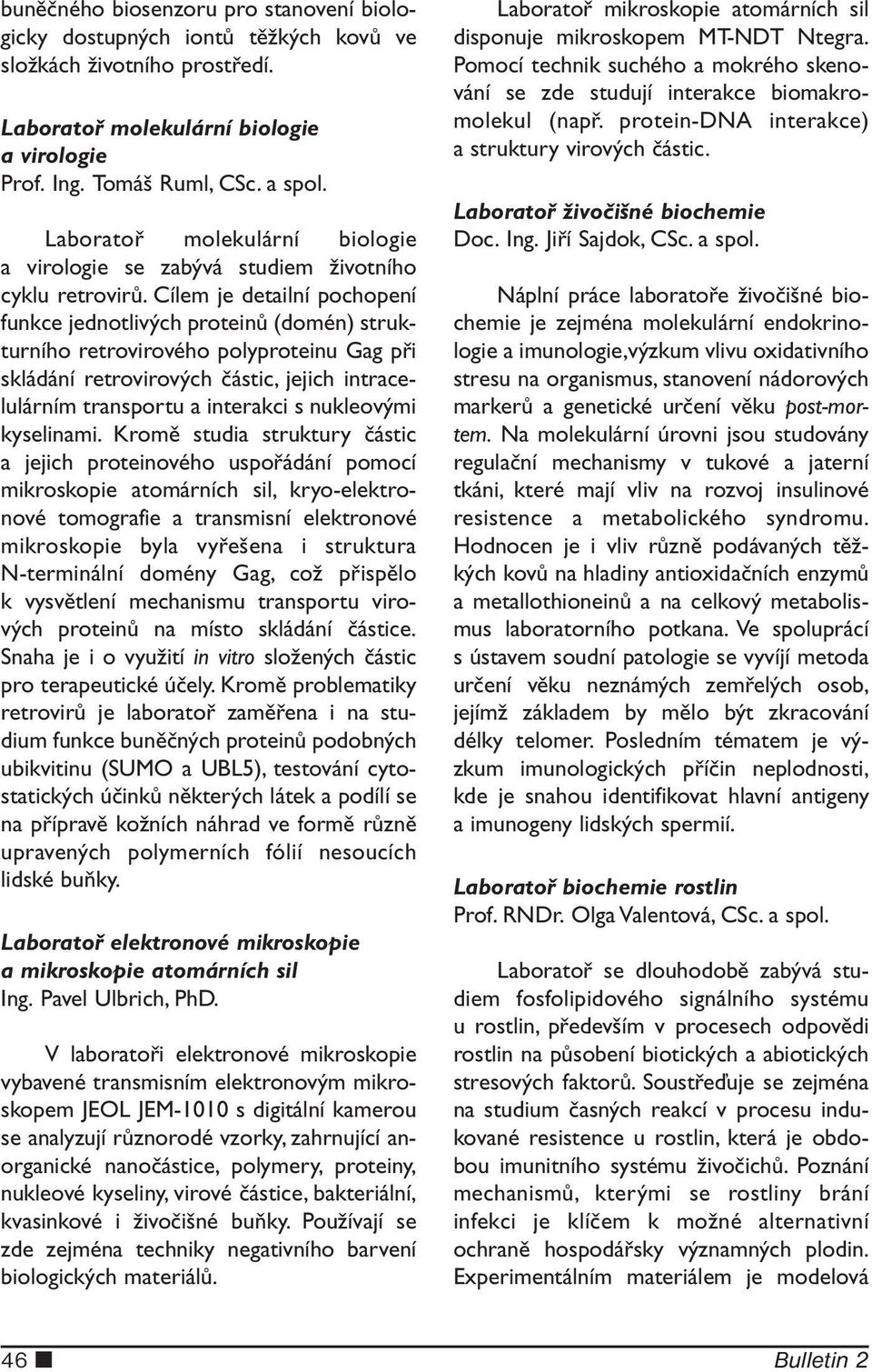 Cílem je detailní pochopení funkce jednotlivých proteinů (domén) strukturního retrovirového polyproteinu Gag při skládání retrovirových částic, jejich intracelulárním transportu a interakci s