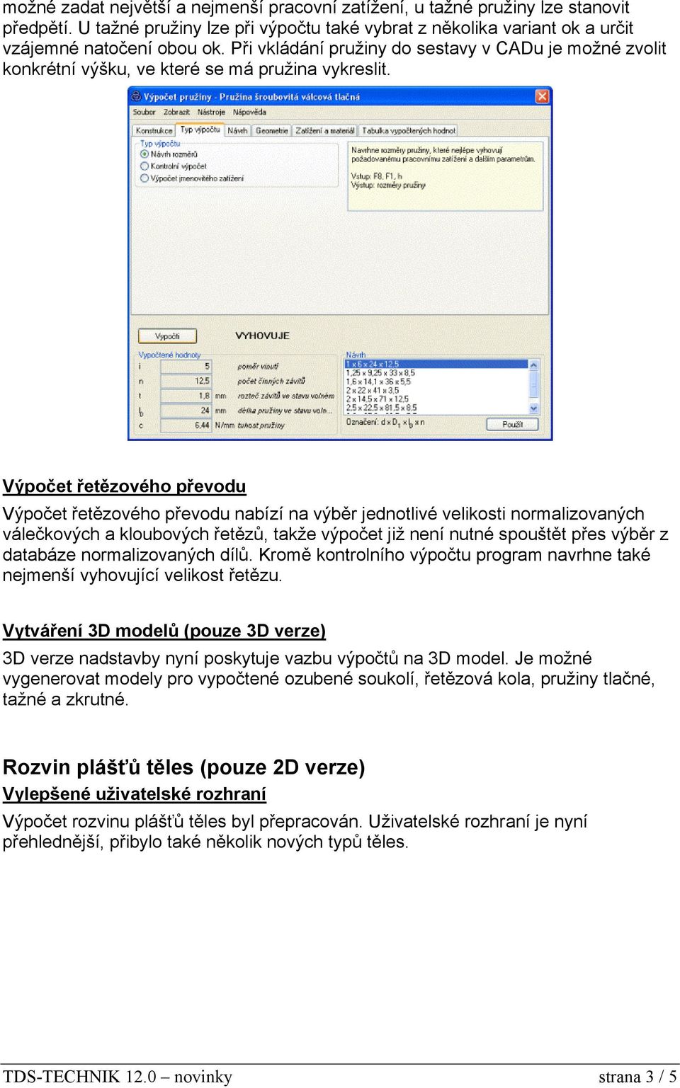 Výpočet řetězového převodu Výpočet řetězového převodu nabízí na výběr jednotlivé velikosti normalizovaných válečkových a kloubových řetězů, takže výpočet již není nutné spouštět přes výběr z databáze