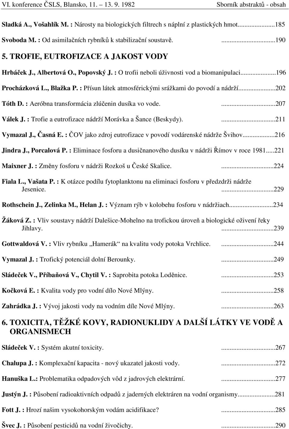 : Přísun látek atmosférickými srážkami do povodí a nádrží...202 Tóth D. : Aeróbna transformácia zlúčenin dusíka vo vode....207 Válek J. : Trofie a eutrofizace nádrží Morávka a Šance (Beskydy).