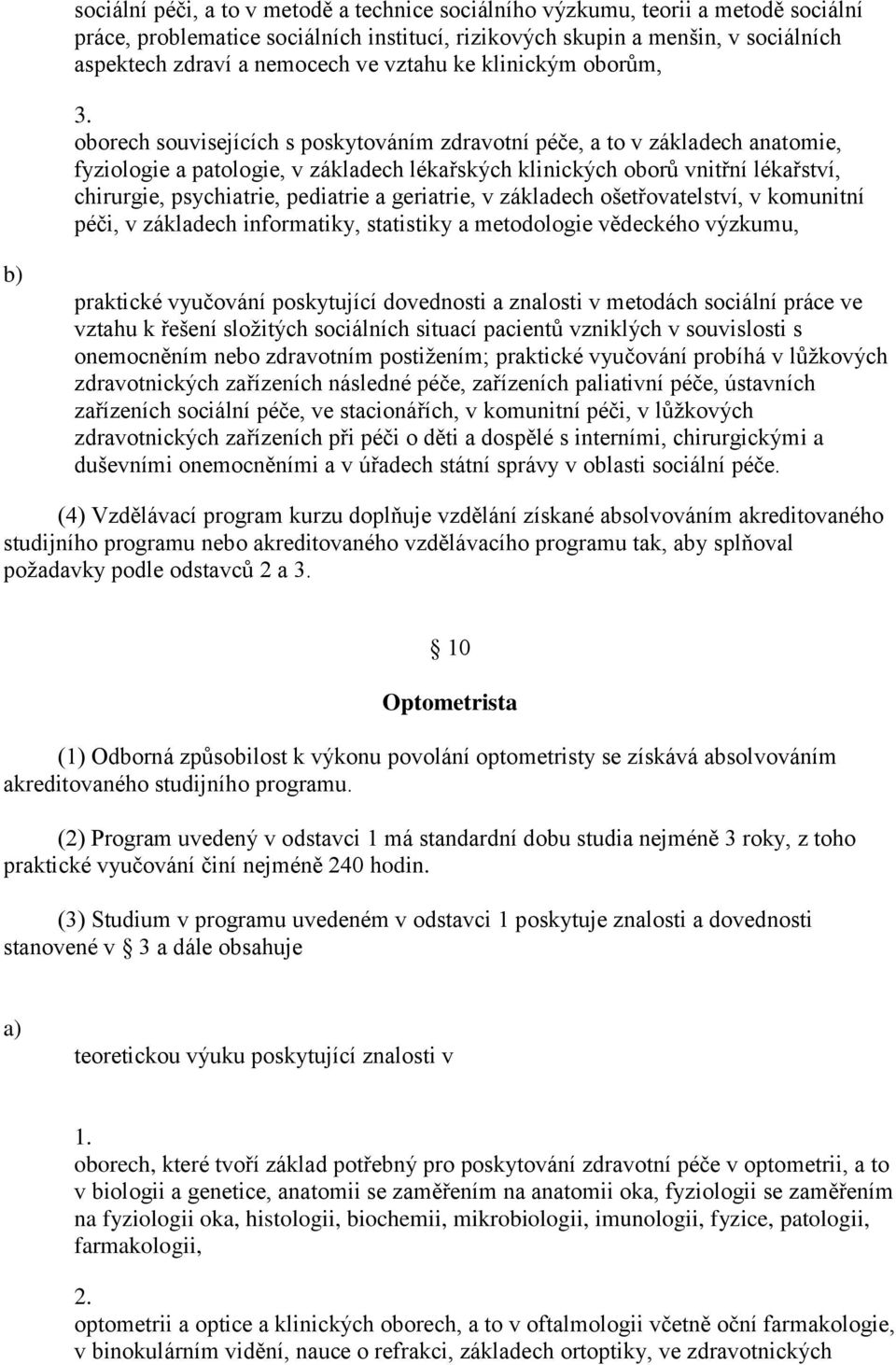 chirurgie, psychiatrie, pediatrie a geriatrie, v základech ošetřovatelství, v komunitní péči, v základech informatiky, statistiky a metodologie vědeckého výzkumu, praktické vyučování poskytující