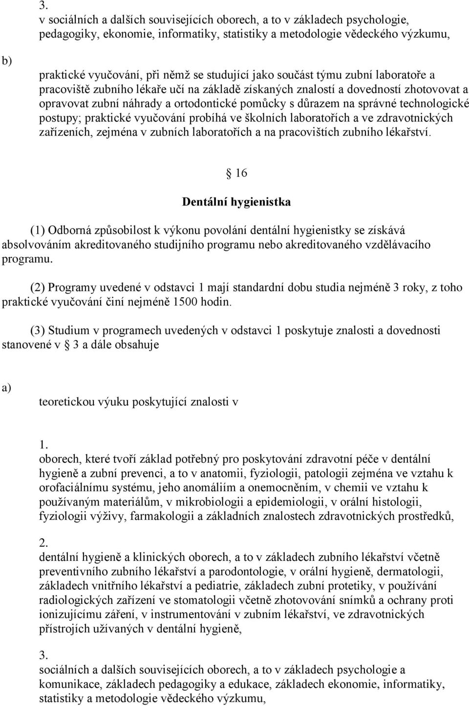 technologické postupy; praktické vyučování probíhá ve školních laboratořích a ve zdravotnických zařízeních, zejména v zubních laboratořích a na pracovištích zubního lékařství.