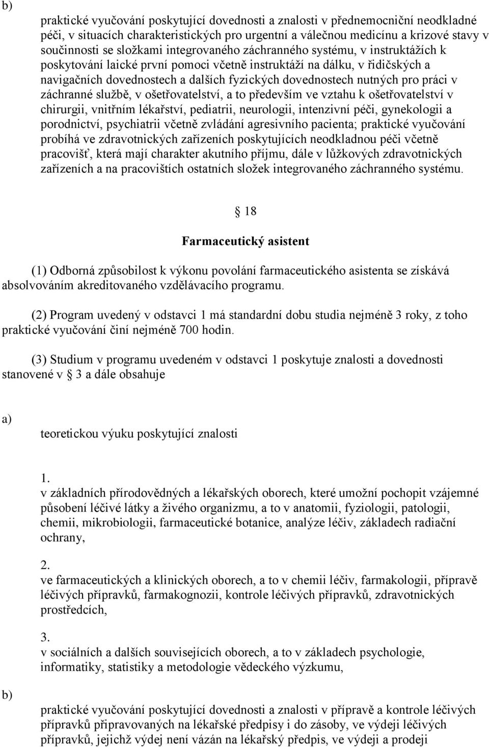 práci v záchranné službě, v ošetřovatelství, a to především ve vztahu k ošetřovatelství v chirurgii, vnitřním lékařství, pediatrii, neurologii, intenzivní péči, gynekologii a porodnictví, psychiatrii