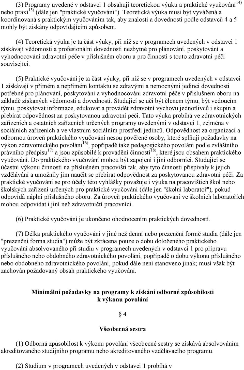 (4) Teoretická výuka je ta část výuky, při níž se v programech uvedených v odstavci 1 získávají vědomosti a profesionální dovednosti nezbytné pro plánování, poskytování a vyhodnocování zdravotní péče