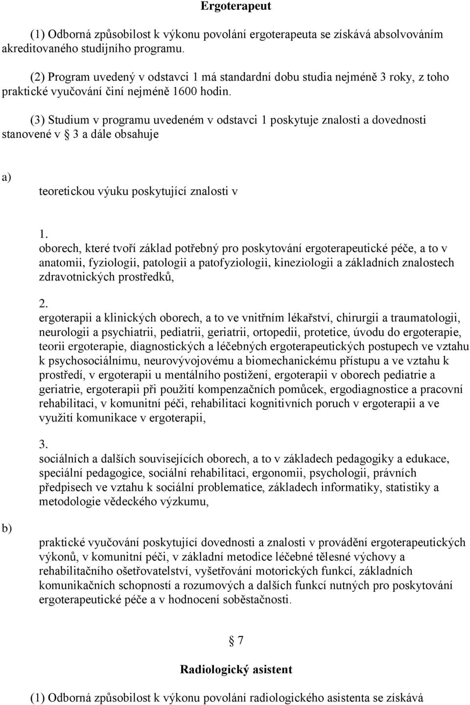 (3) Studium v programu uvedeném v odstavci 1 poskytuje znalosti a dovednosti teoretickou výuku poskytující znalosti v oborech, které tvoří základ potřebný pro poskytování ergoterapeutické péče, a to