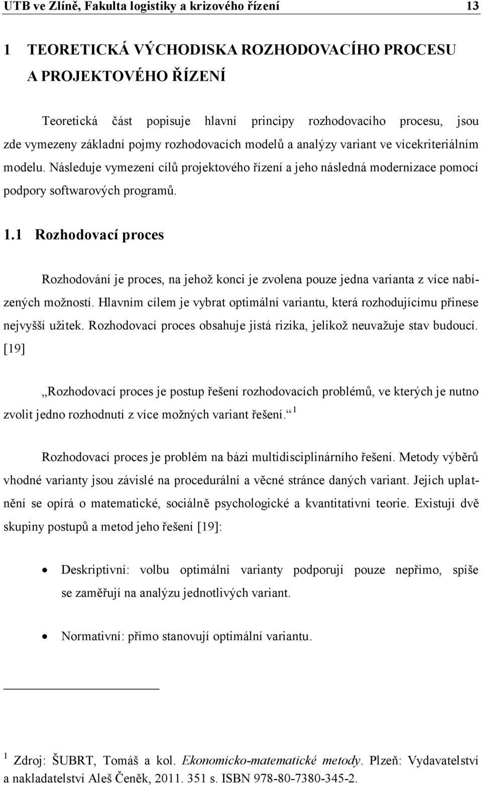 1.1 Rozhodovací proces Rozhodování je proces, na jehož konci je zvolena pouze jedna varianta z více nabízených možností.