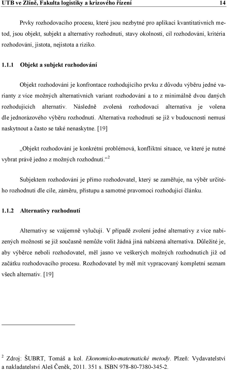 1.1 Objekt a subjekt rozhodování Objekt rozhodování je konfrontace rozhodujícího prvku z důvodu výběru jedné varianty z více možných alternativních variant rozhodování a to z minimálně dvou daných