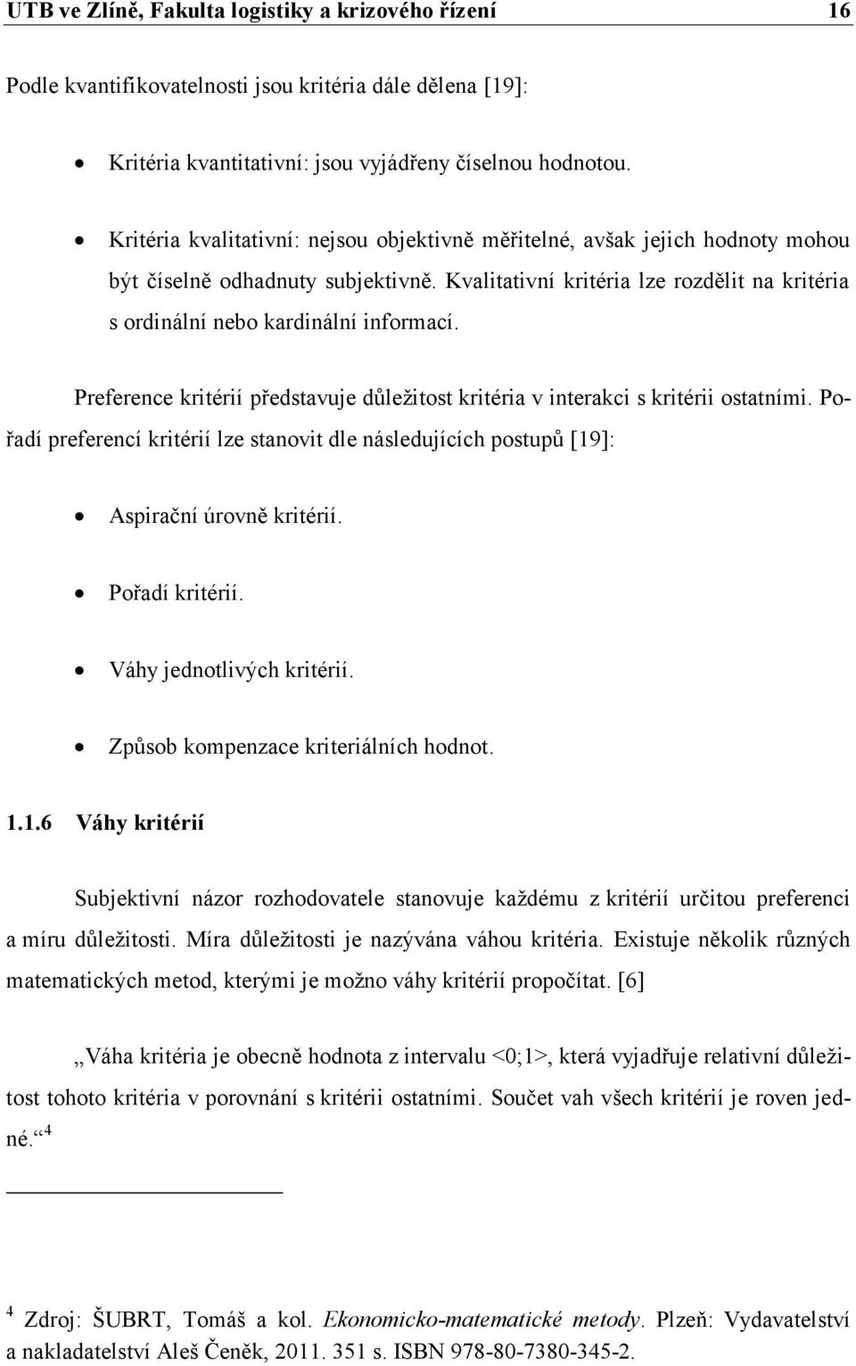 Preference kritérií představuje důležitost kritéria v interakci s kritérii ostatními. Pořadí preferencí kritérií lze stanovit dle následujících postupů [19]: Aspirační úrovně kritérií.