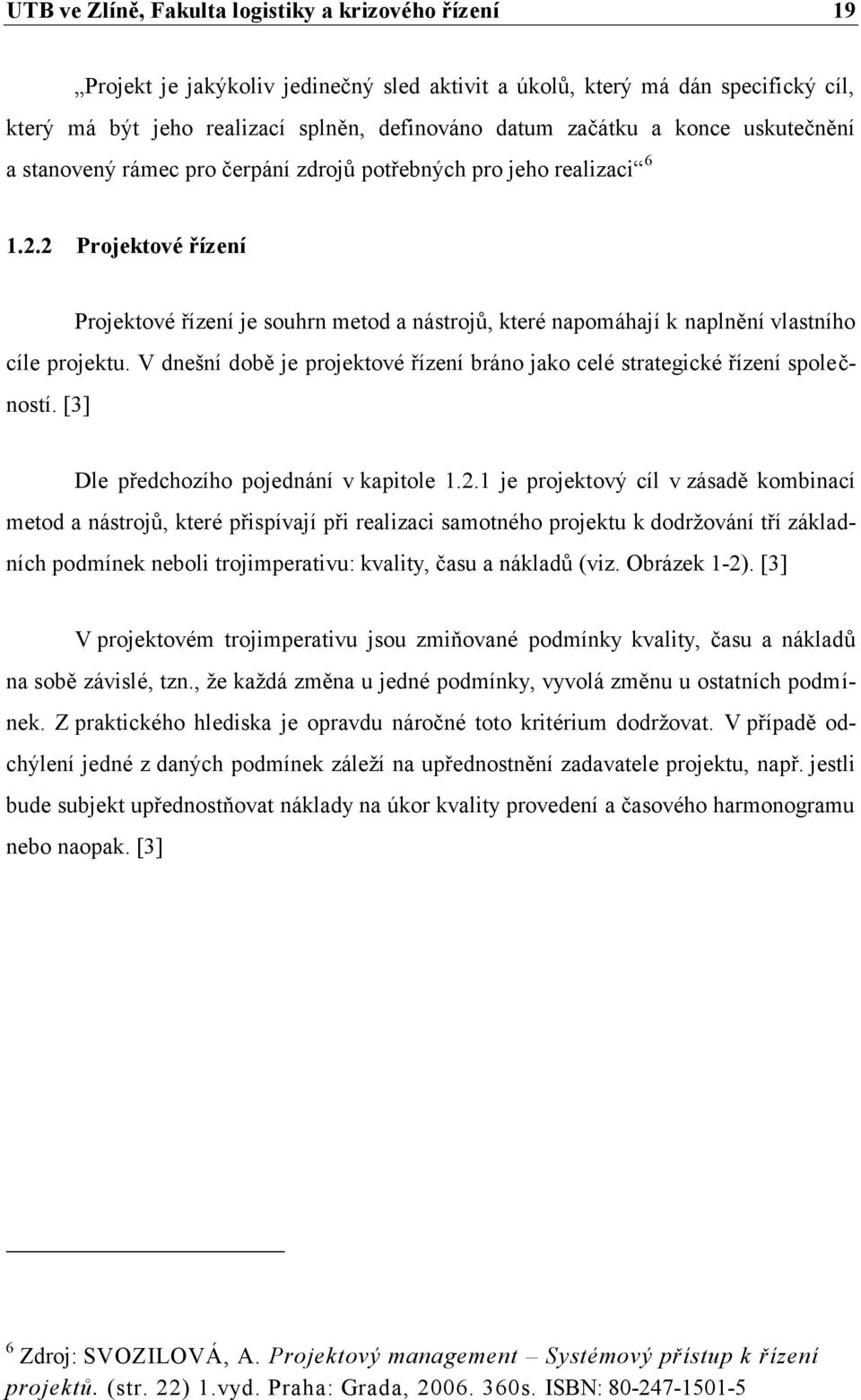 2 Projektové řízení Projektové řízení je souhrn metod a nástrojů, které napomáhají k naplnění vlastního cíle projektu.