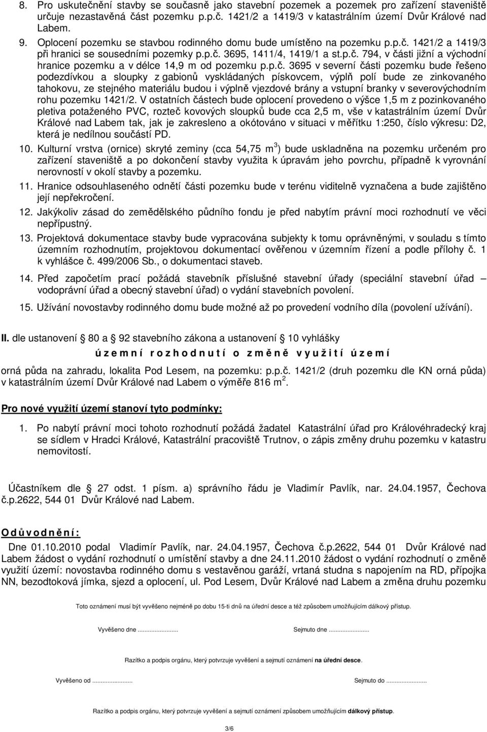 p.č. 3695 v severní části pozemku bude řešeno podezdívkou a sloupky z gabionů vyskládaných pískovcem, výplň polí bude ze zinkovaného tahokovu, ze stejného materiálu budou i výplně vjezdové brány a