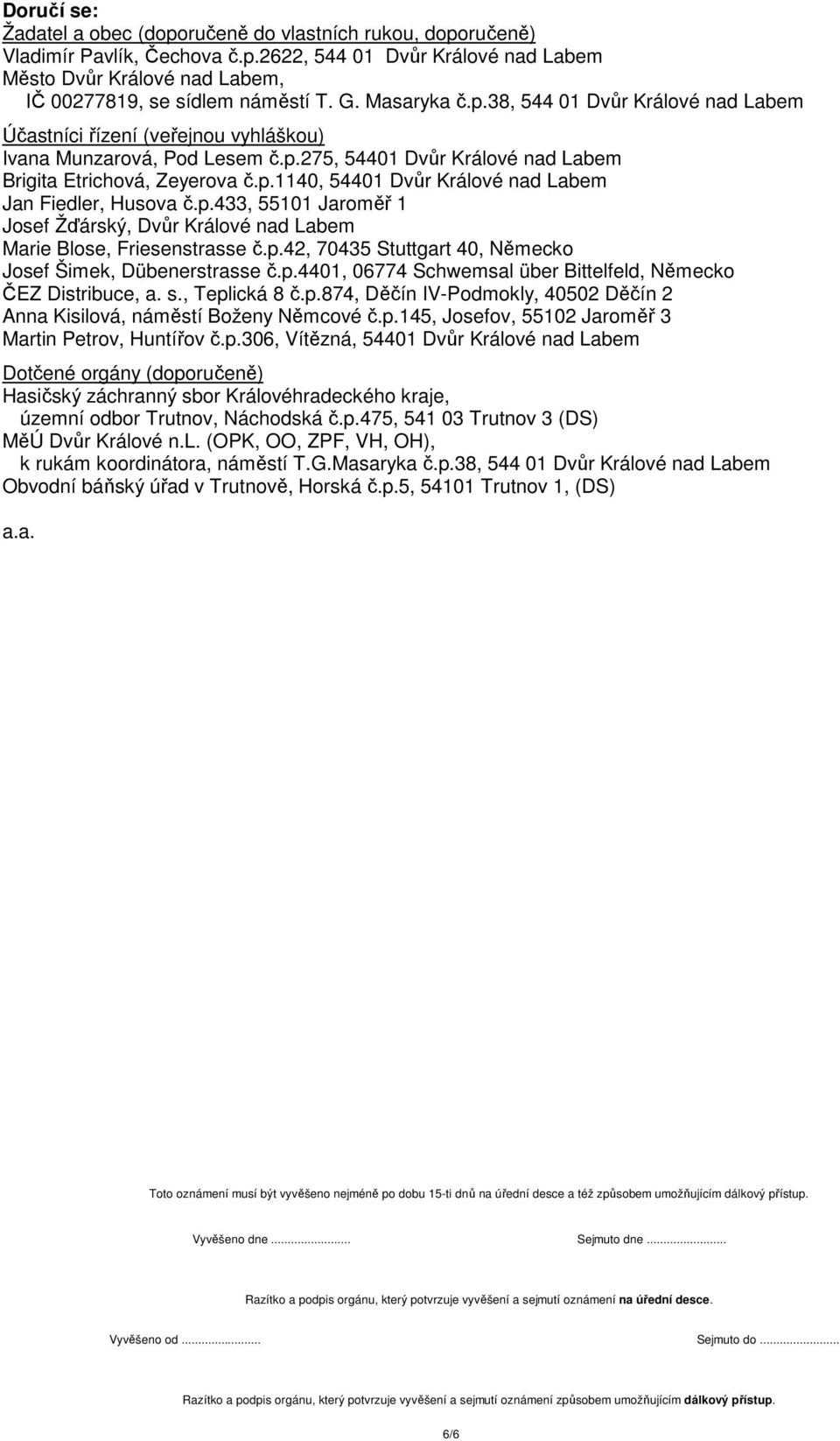 p.433, 55101 Jaroměř 1 Josef Žďárský, Dvůr Králové nad Labem Marie Blose, Friesenstrasse č.p.42, 70435 Stuttgart 40, Německo Josef Šimek, Dübenerstrasse č.p.4401, 06774 Schwemsal über Bittelfeld, Německo ČEZ Distribuce, a.