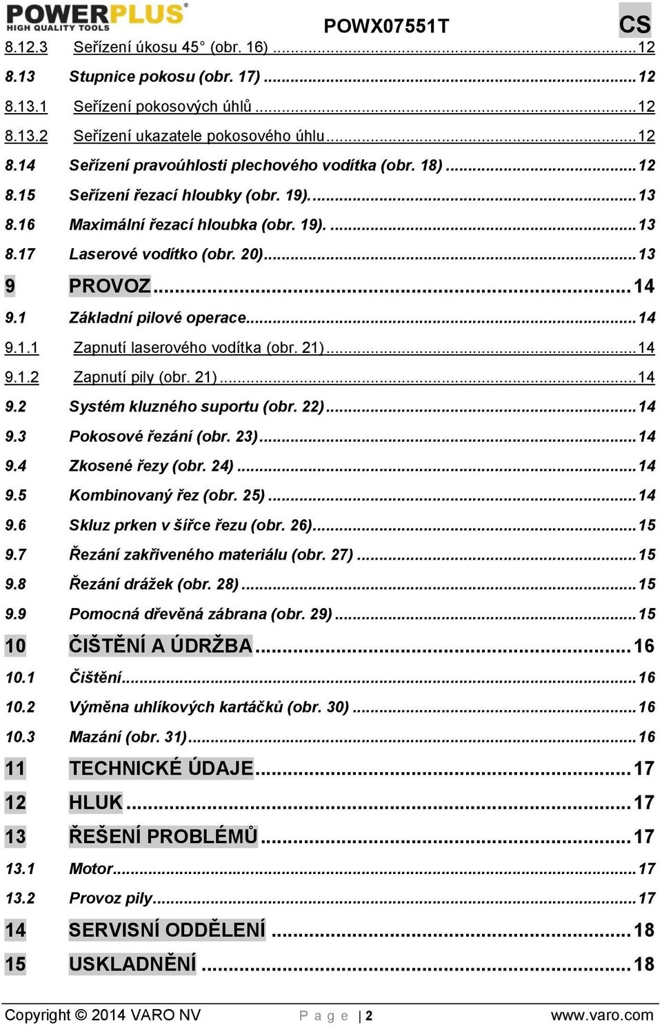 21)... 14 9.1.2 Zapnutí pily (obr. 21)... 14 9.2 Systém kluzného suportu (obr. 22)... 14 9.3 Pokosové řezání (obr. 23)... 14 9.4 Zkosené řezy (obr. 24)... 14 9.5 Kombinovaný řez (obr. 25)... 14 9.6 Skluz prken v šířce řezu (obr.