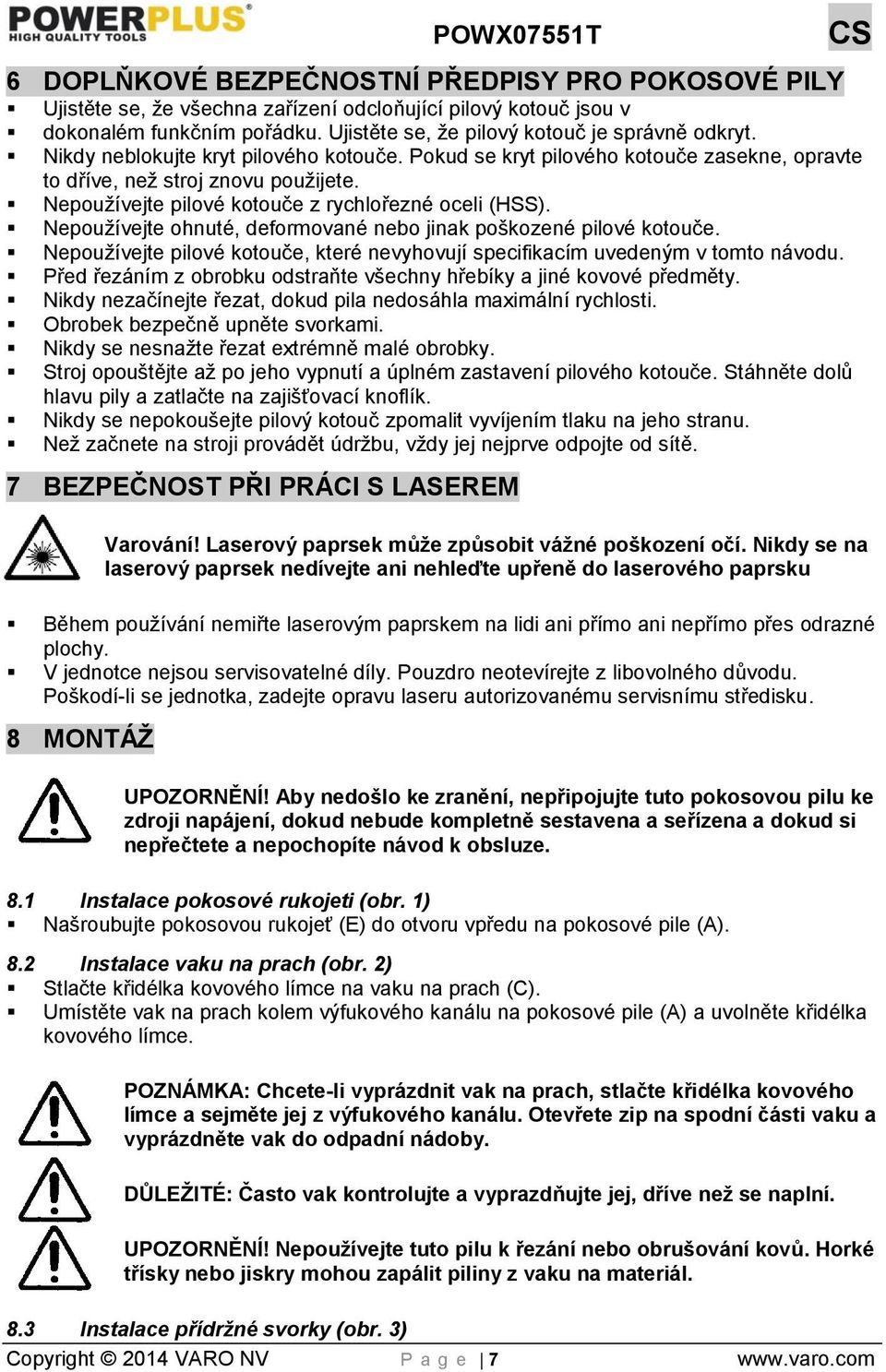 Nepoužívejte ohnuté, deformované nebo jinak poškozené pilové kotouče. Nepoužívejte pilové kotouče, které nevyhovují specifikacím uvedeným v tomto návodu.