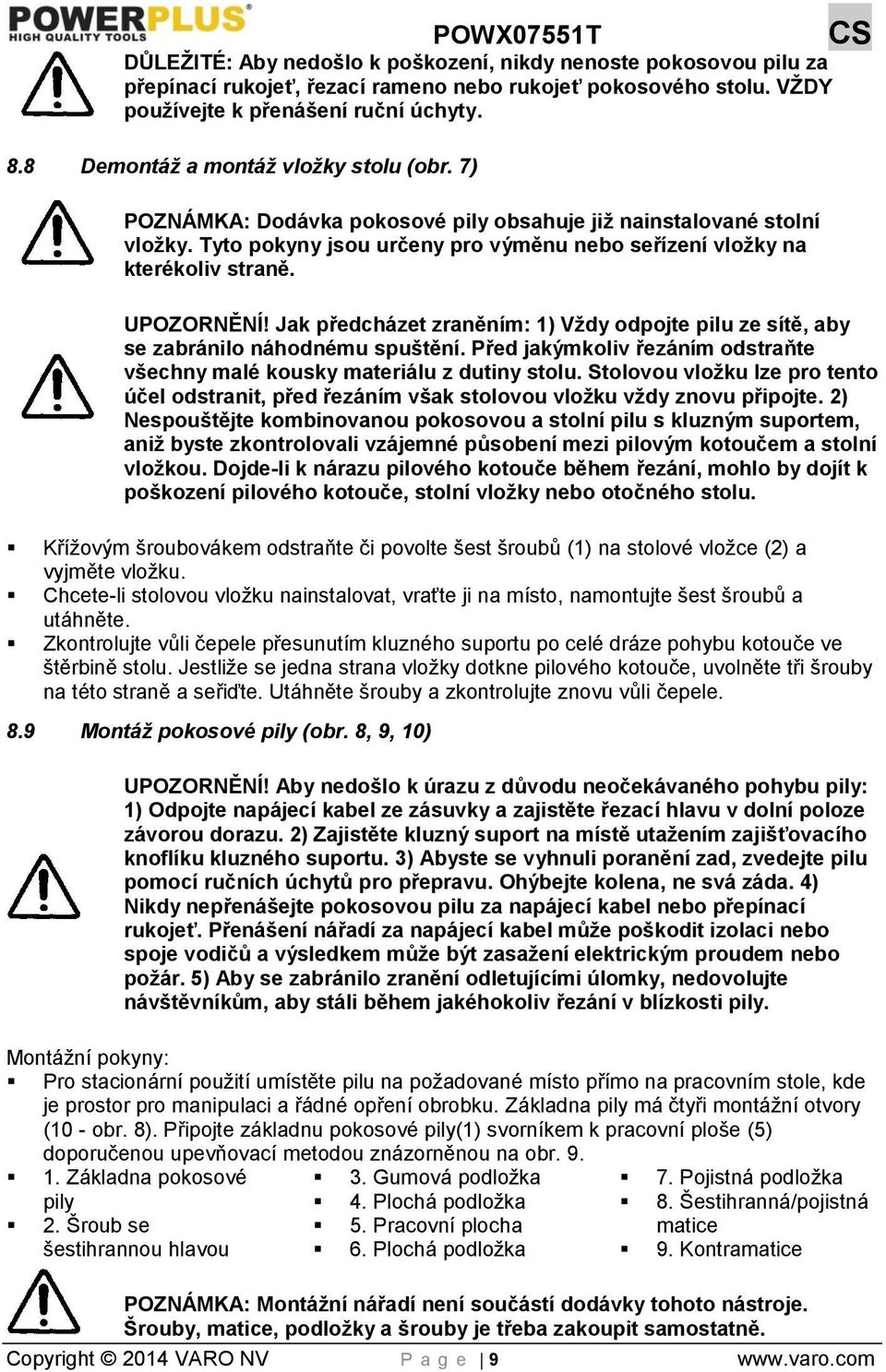 UPOZORNĚNÍ! Jak předcházet zraněním: 1) Vždy odpojte pilu ze sítě, aby se zabránilo náhodnému spuštění. Před jakýmkoliv řezáním odstraňte všechny malé kousky materiálu z dutiny stolu.