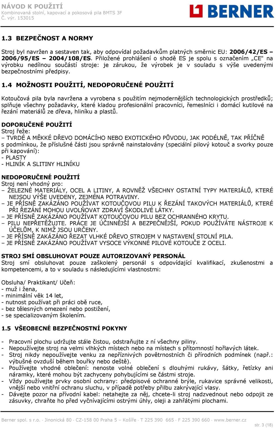 4 MOŽNOSTI POUŽITÍ, NEDOPORUČENÉ POUŽITÍ Kotoučová pila byla navržena a vyrobena s použitím nejmodernějších technologických prostředků; splňuje všechny požadavky, které kladou profesionální