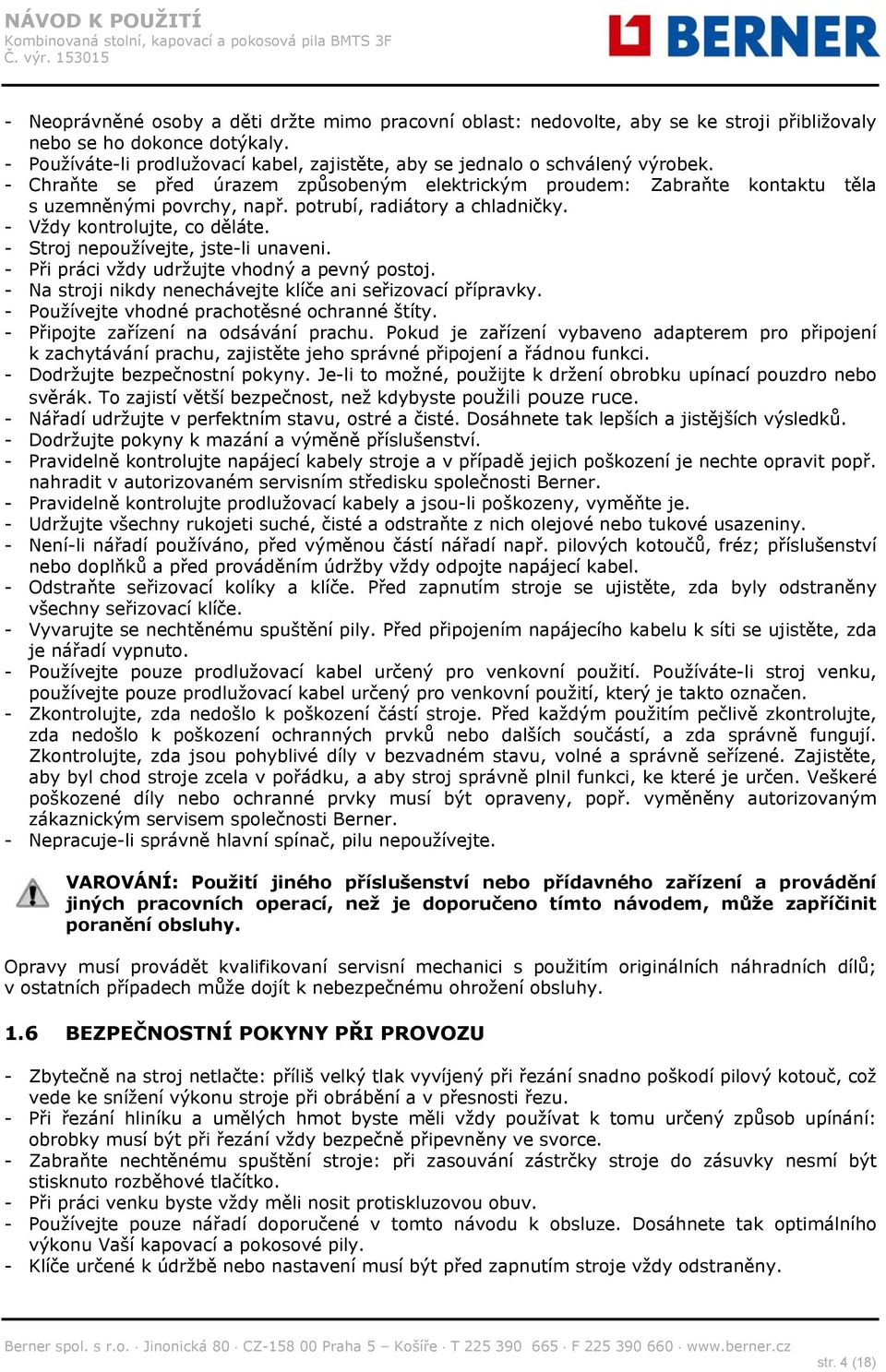 potrubí, radiátory a chladničky. - Vždy kontrolujte, co děláte. - Stroj nepoužívejte, jste-li unaveni. - Při práci vždy udržujte vhodný a pevný postoj.