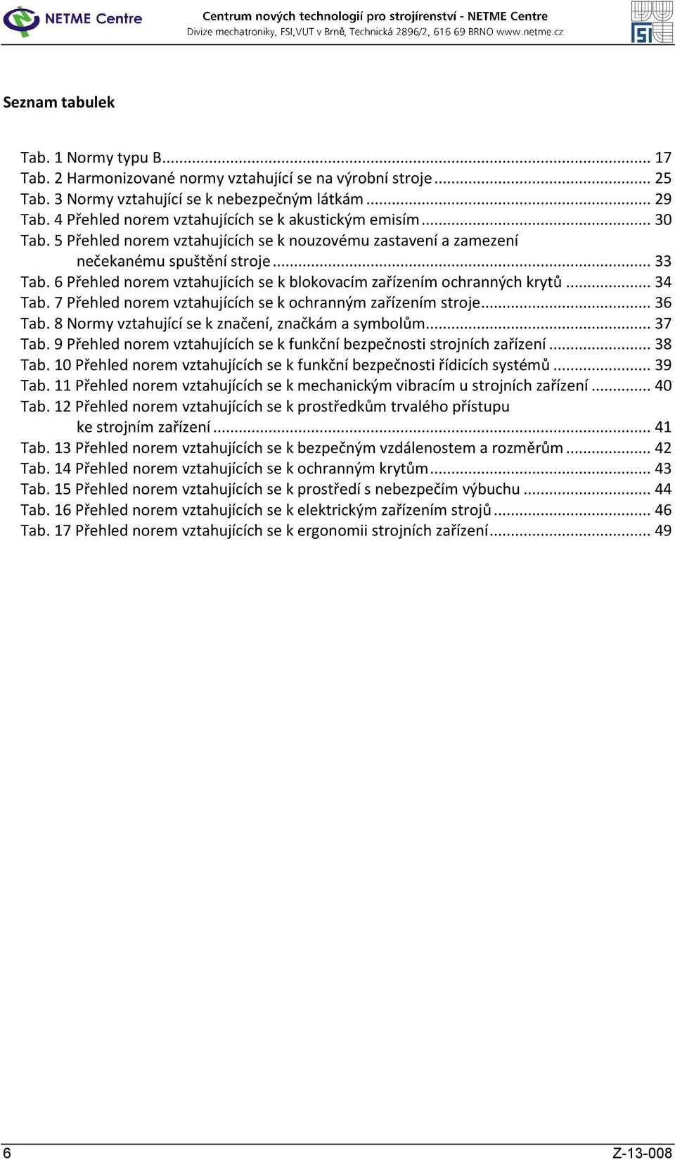 6 Přehled norem vztahujících se k blokovacím zařízením ochranných krytů... 34 Tab. 7 Přehled norem vztahujících se k ochranným zařízením stroje... 36 Tab.