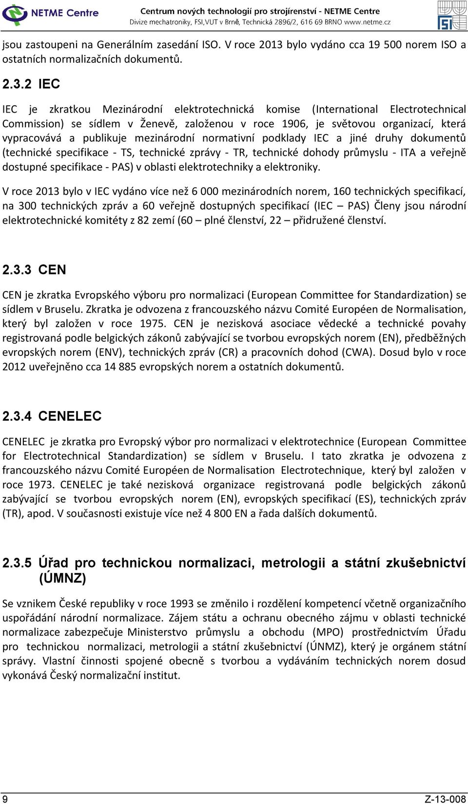 2 IEC IEC je zkratkou Mezinárodní elektrotechnická komise (International Electrotechnical Commission) se sídlem v Ženevě, založenou v roce 1906, je světovou organizací, která vypracovává a publikuje