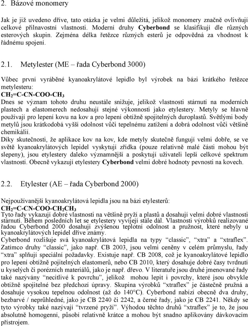 Metylester (ME řada Cyberbond 3000) Vůbec první vyráběné kyanoakrylátové lepidlo byl výrobek na bázi krátkého řetězce metylesteru: CH 2 =C-CN-COO-CH 3 Dnes se význam tohoto druhu neustále snižuje,