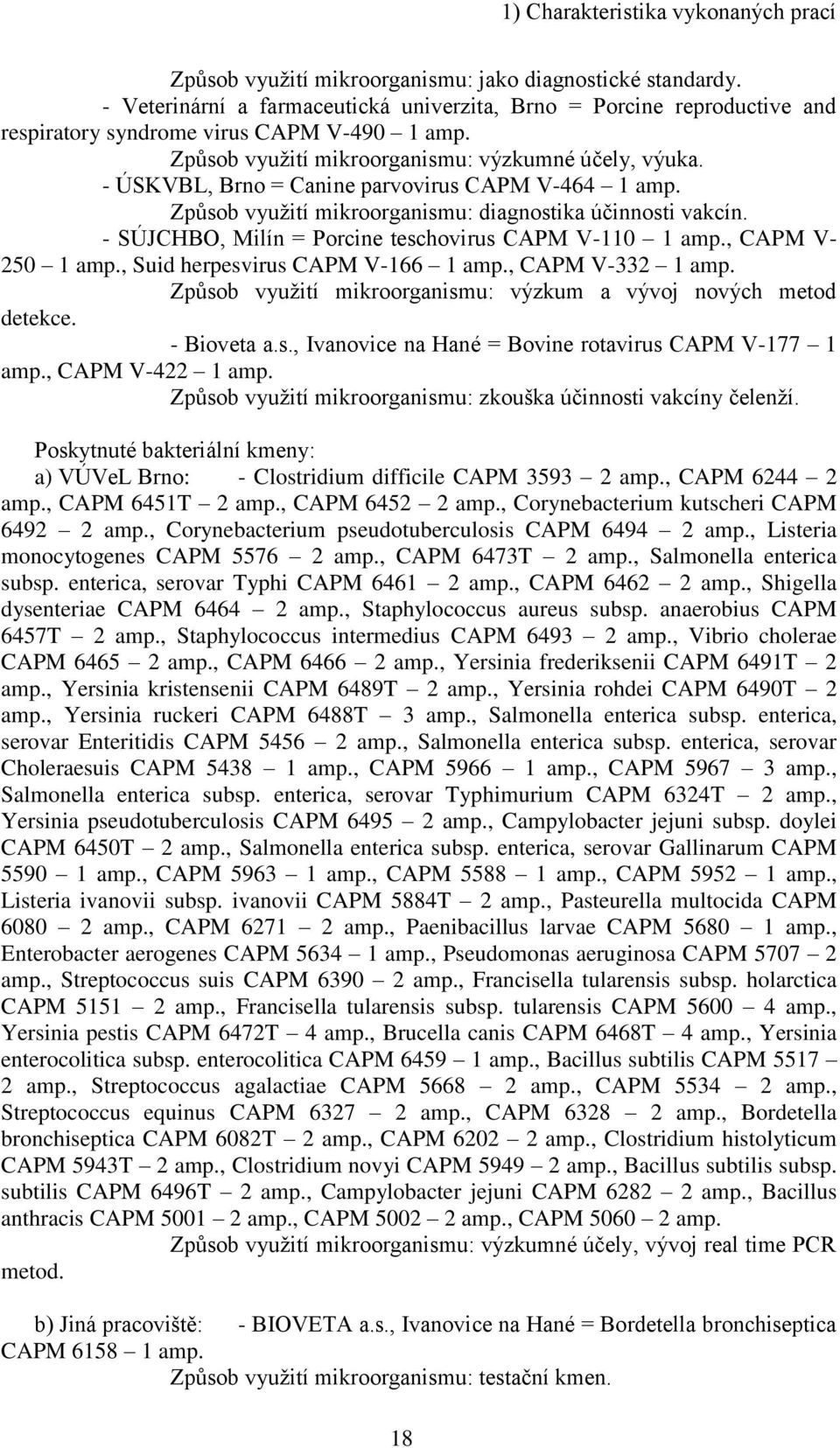 - ÚSKVBL, Brno = Canine parvovirus CAPM V-464 1 amp. Způsob využití mikroorganismu: diagnostika účinnosti vakcín. - SÚJCHBO, Milín = Porcine teschovirus CAPM V-110 1 amp., CAPM V- 250 1 amp.