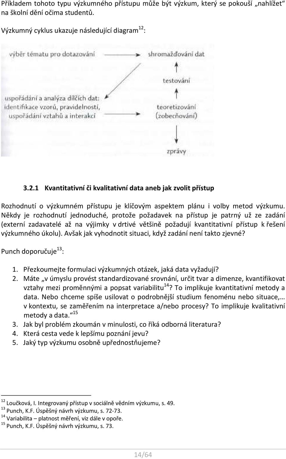 Někdy je rozhodnutí jednoduché, protože požadavek na přístup je patrný už ze zadání (externí zadavatelé až na výjimky v drtivé většině požadují kvantitativní přístup k řešení výzkumného úkolu).