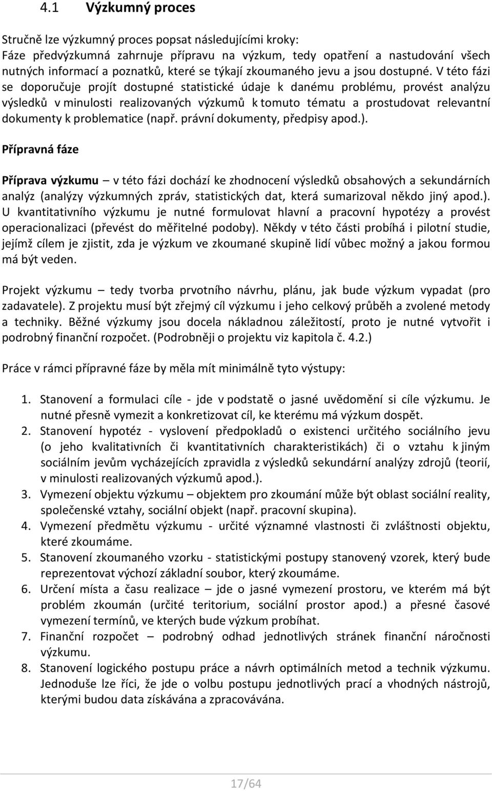 V této fázi se doporučuje projít dostupné statistické údaje k danému problému, provést analýzu výsledků v minulosti realizovaných výzkumů k tomuto tématu a prostudovat relevantní dokumenty k