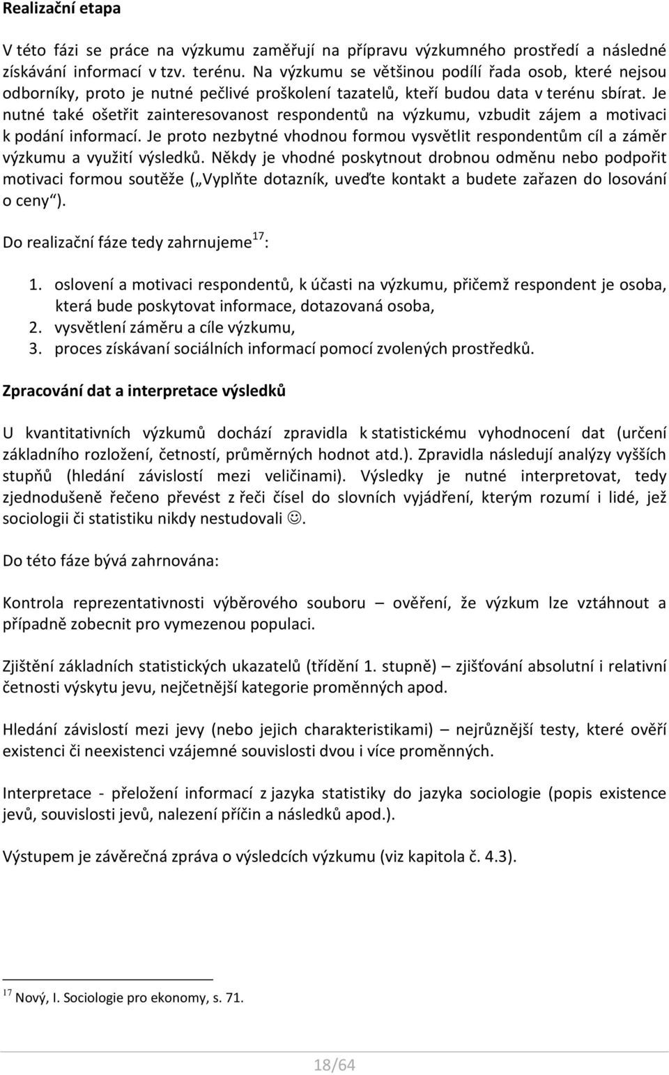 Je nutné také ošetřit zainteresovanost respondentů na výzkumu, vzbudit zájem a motivaci k podání informací.