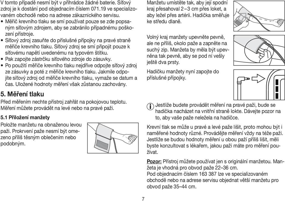 Síťový zdroj zasuňte do příslušné přípojky na pravé straně měřiče krevního tlaku. Síťový zdroj se smí připojit pouze k síťovému napětí uvedenému na typovém štítku.