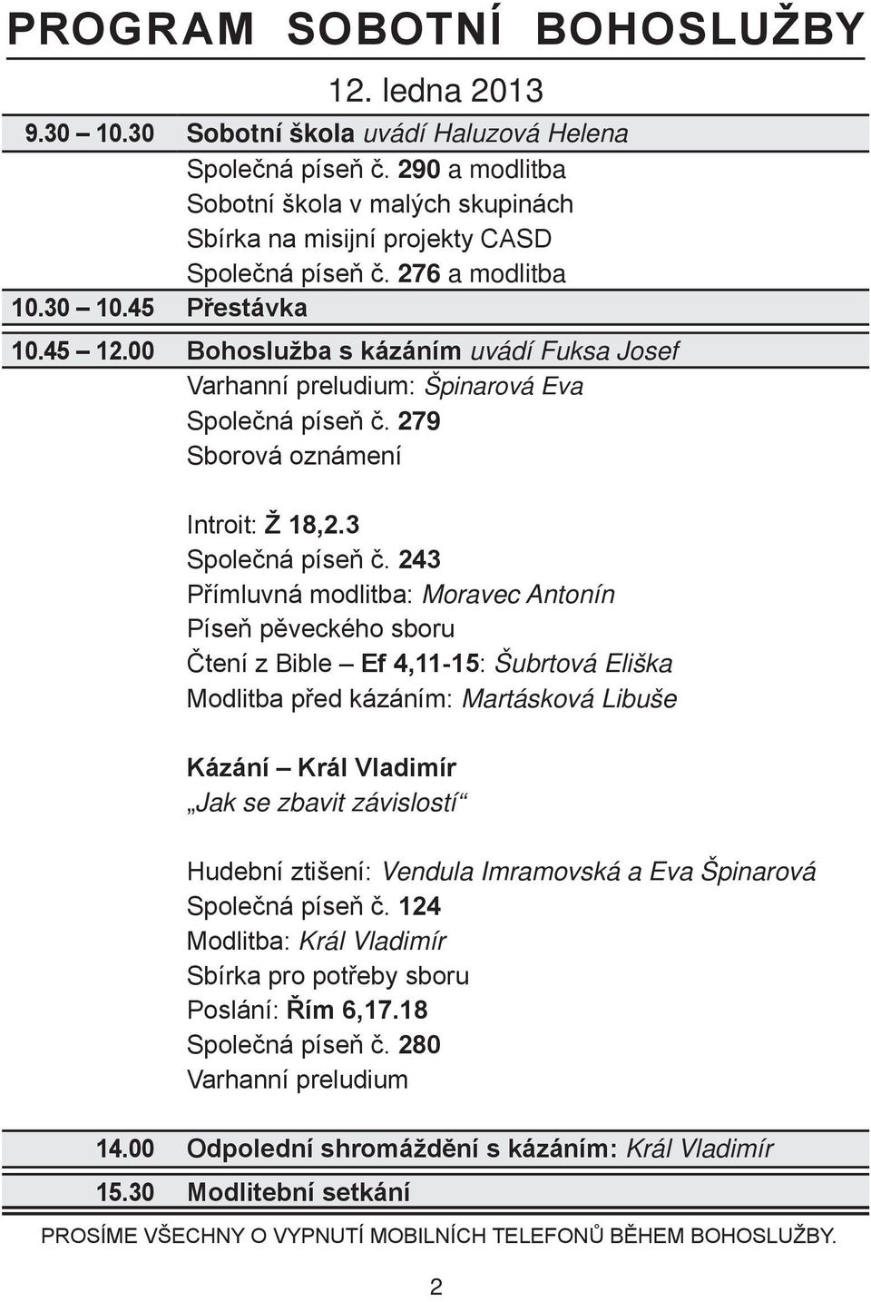 00 Bohoslužba s kázáním uvádí Fuksa Josef Varhanní preludium: Špinarová Eva Společná píseň č. 279 Sborová oznámení Introit: Ž 18,2.3 Společná píseň č.