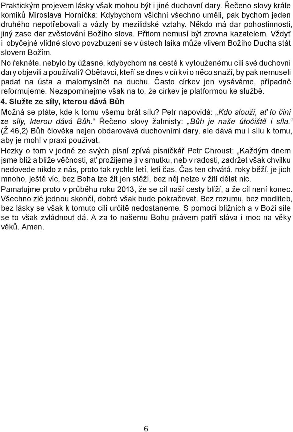 Někdo má dar pohostinnosti, jiný zase dar zvěstování Božího slova. Přitom nemusí být zrovna kazatelem.