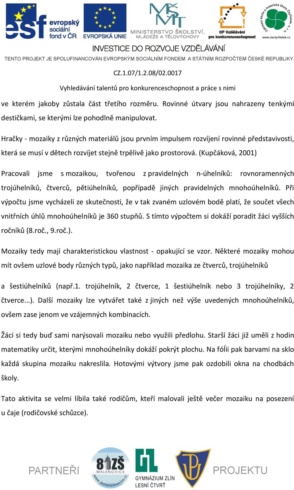 (Kupčáková, 2001) Pracovali jsme s mozaikou, tvořenou z pravidelných n-úhelníků: rovnoramenných trojúhelníků, čtverců, pětiúhelníků, popřípadě jiných pravidelných mnohoúhelníků.