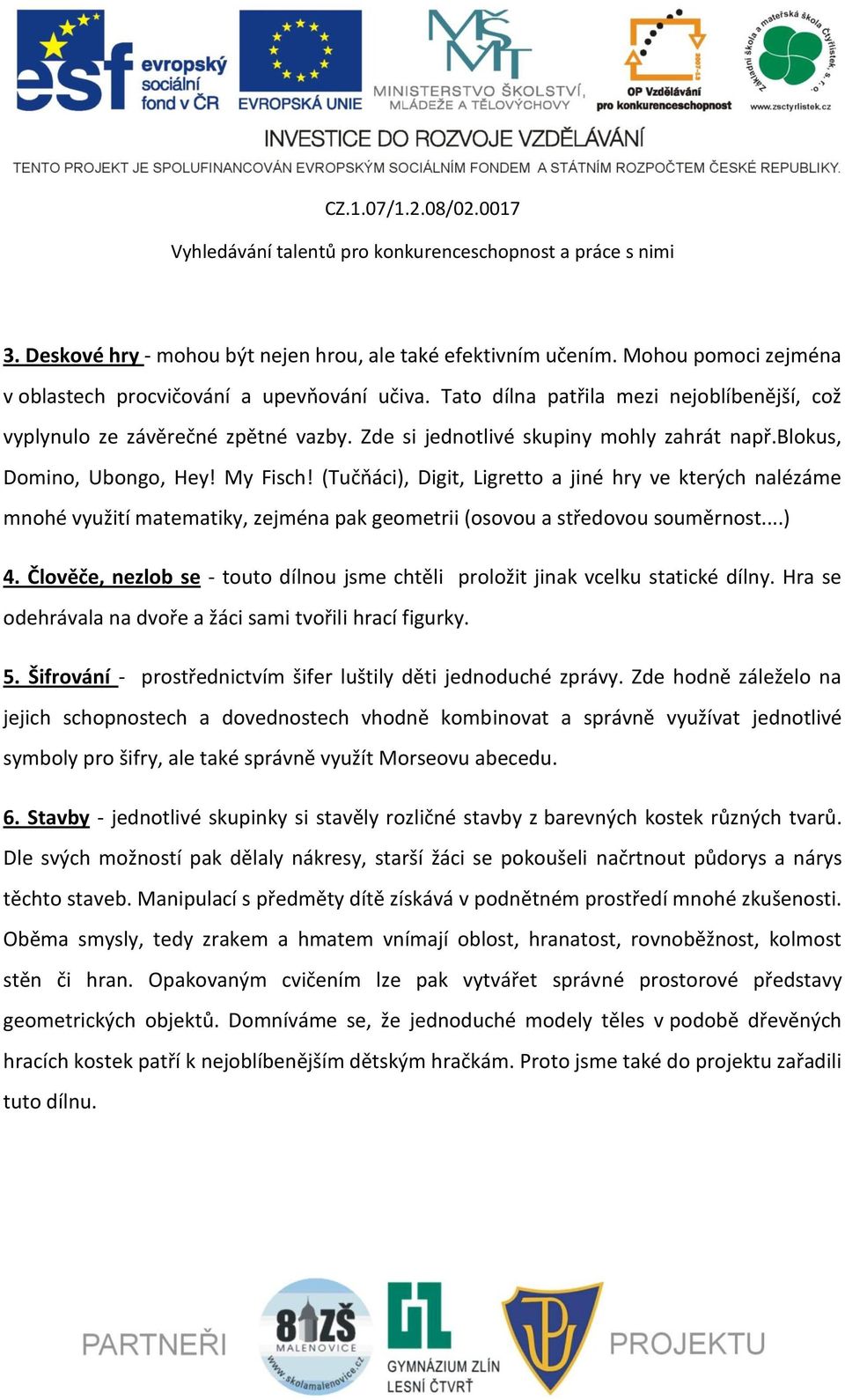 (Tučňáci), Digit, Ligretto a jiné hry ve kterých nalézáme mnohé využití matematiky, zejména pak geometrii (osovou a středovou souměrnost...) 4.