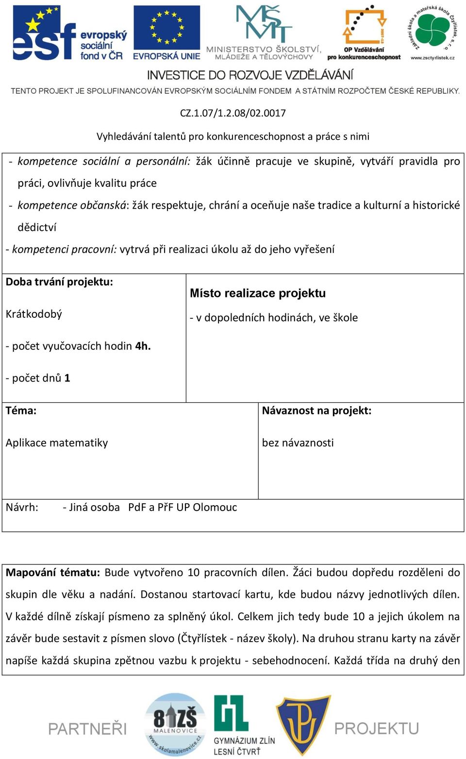 vyučovacích hodin 4h. - počet dnů 1 Téma: Aplikace matematiky Návaznost na projekt: bez návaznosti Návrh: - Jiná osoba PdF a PřF UP Olomouc Mapování tématu: Bude vytvořeno 10 pracovních dílen.